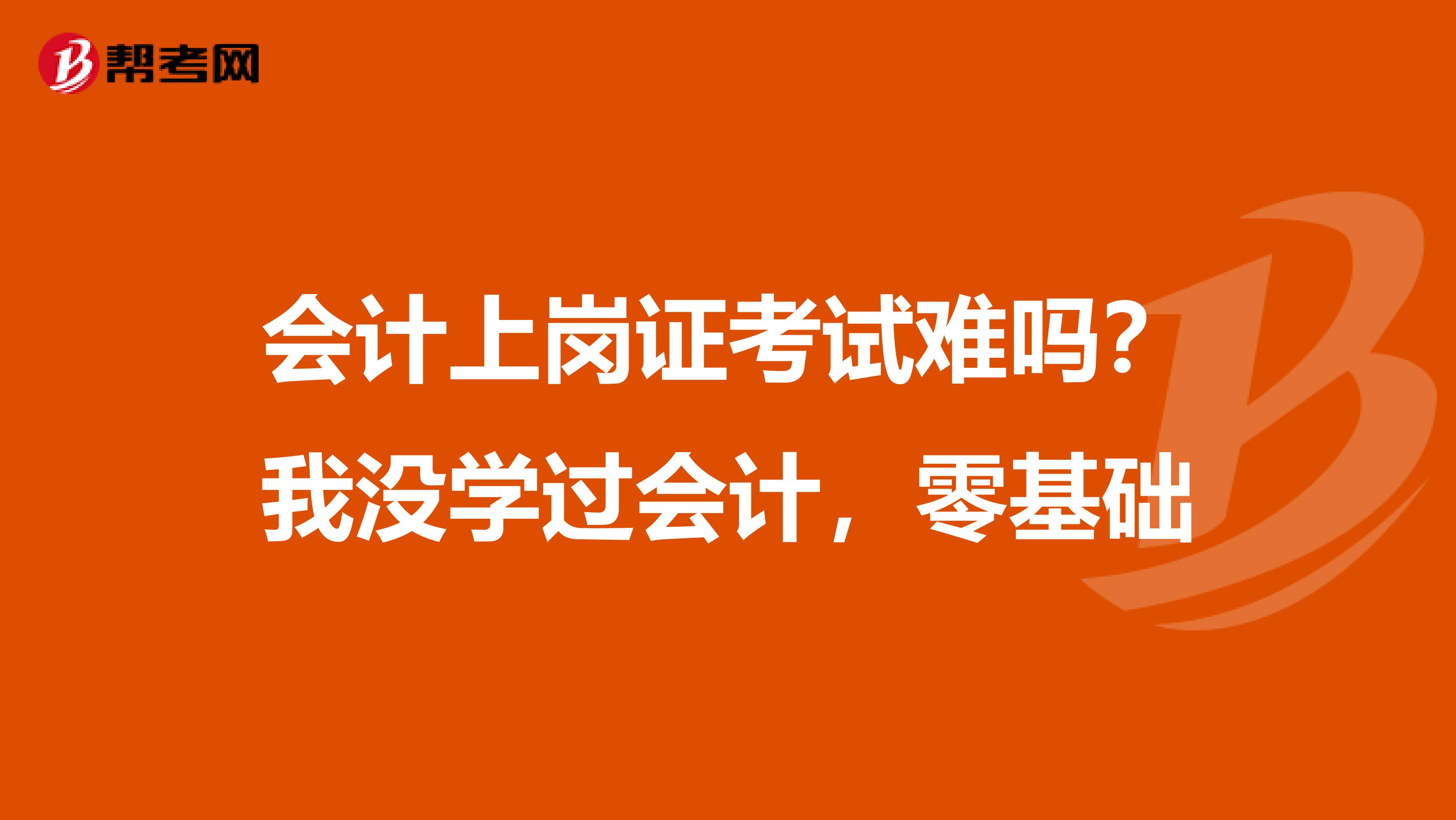会计上岗证考试难吗?我没学过会计,零基础