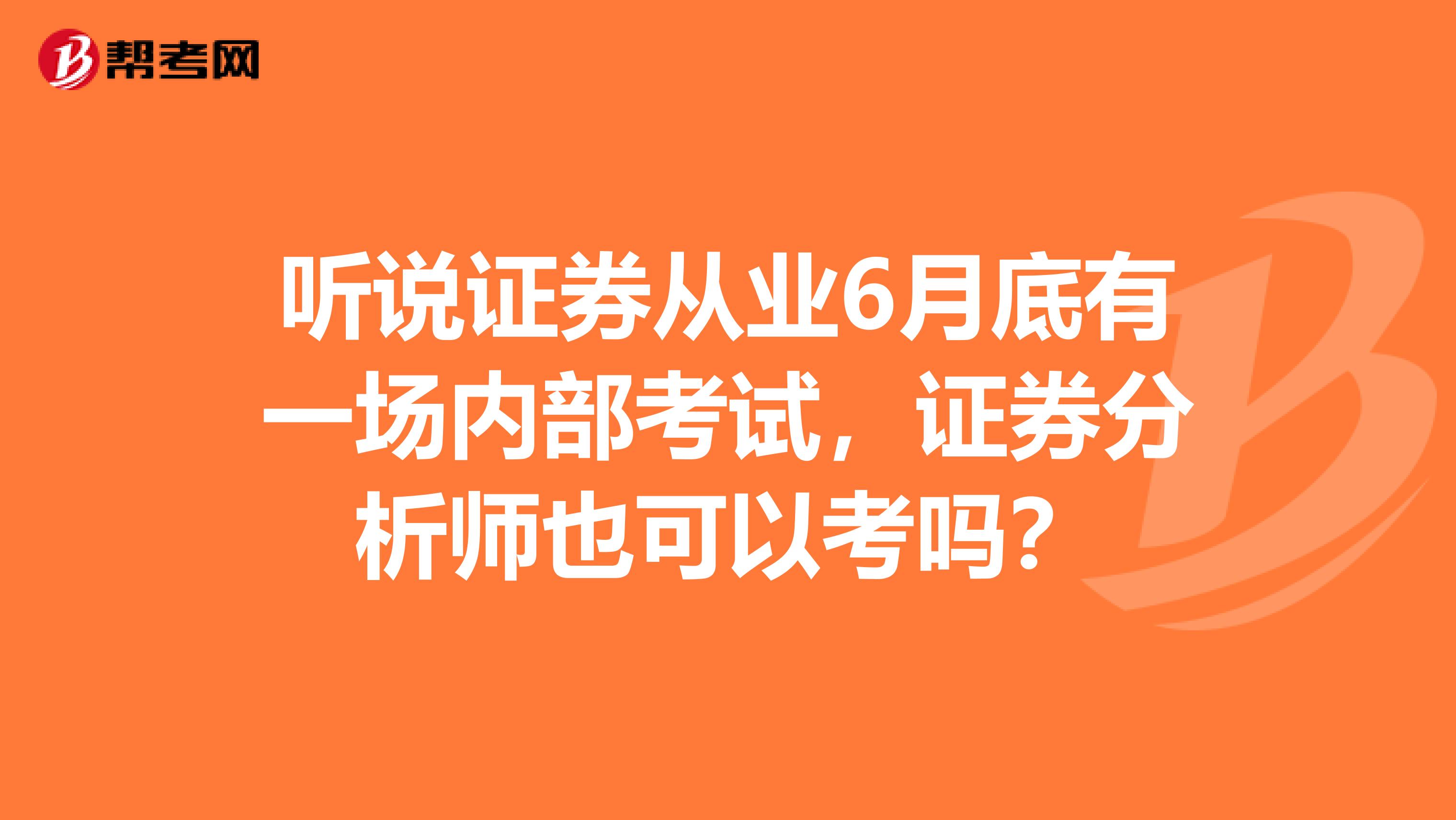 听说证券从业6月底有一场内部考试,证券分析师也可以考吗?