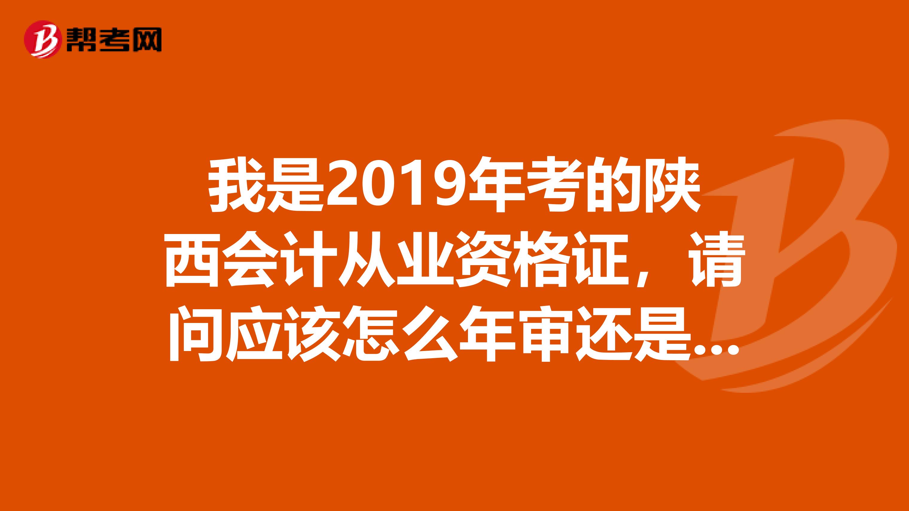 我是2019年考的陕西会计从业资格证,请问应该怎么年审还是继续教育