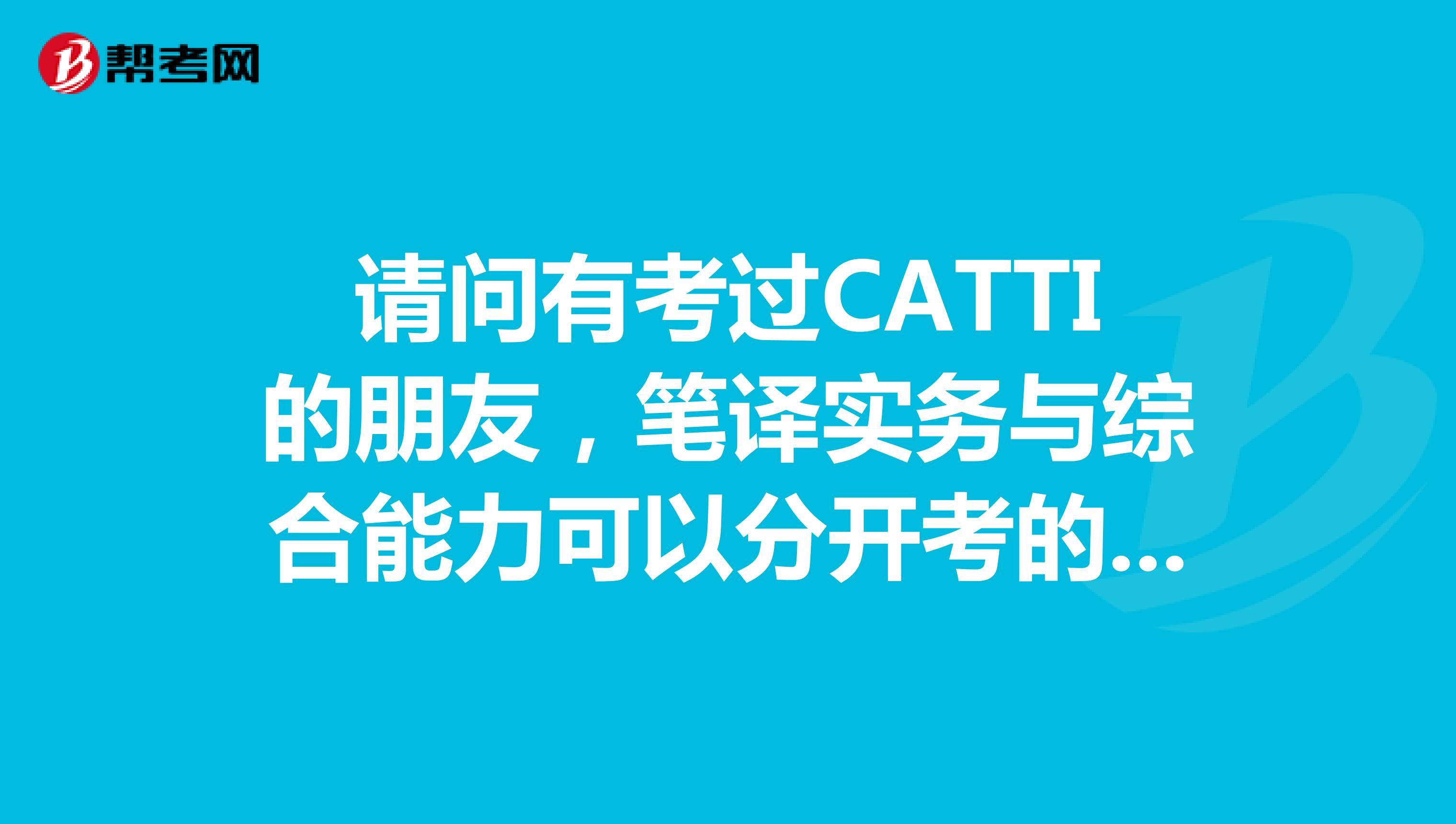 请问有考过CATTI的朋友，笔译实务与综合能力可以分开考的么？有重点吗？可以带资料不