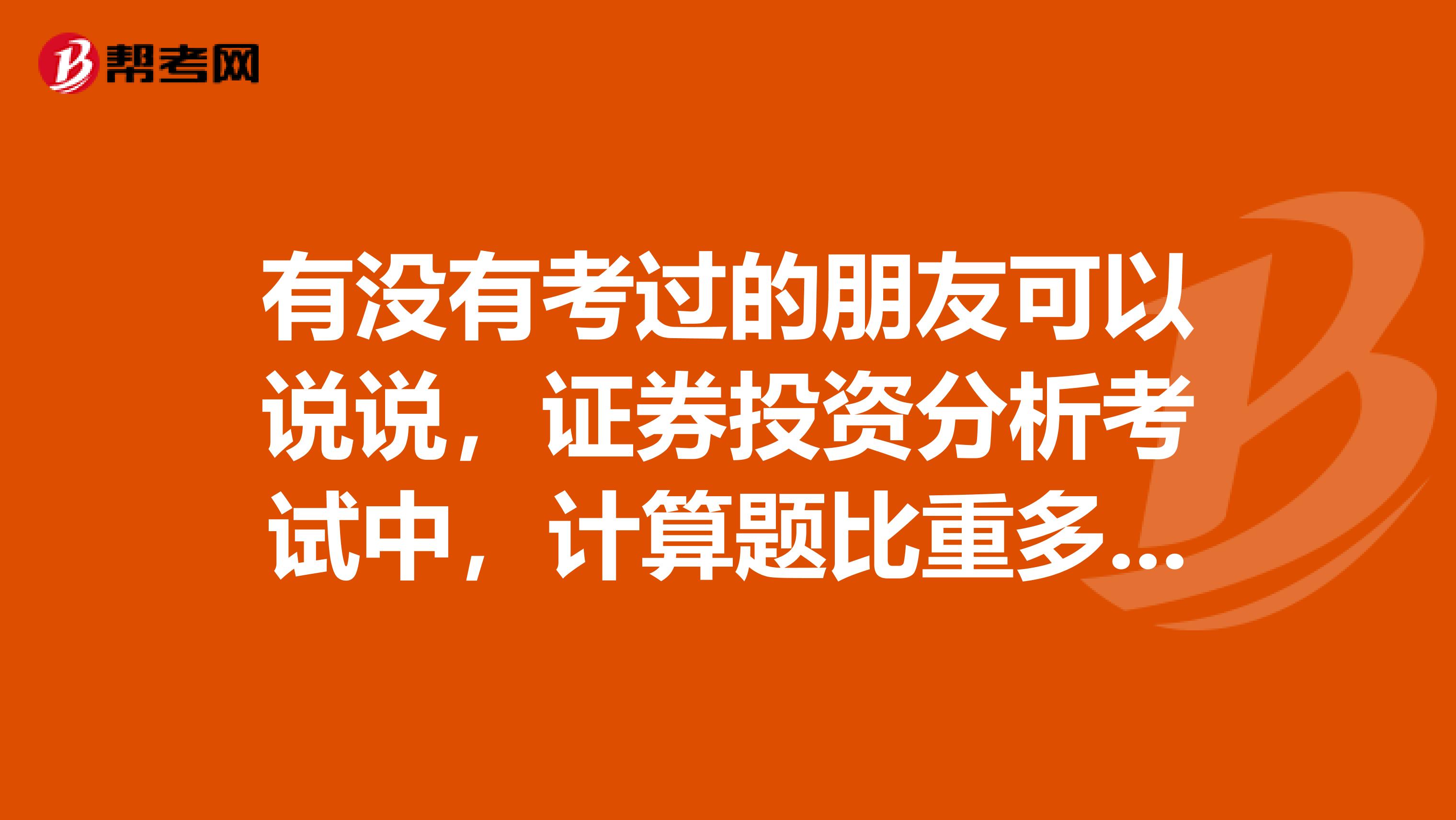 有没有考过的朋友可以说说，证券投资分析考试中，计算题比重多大?