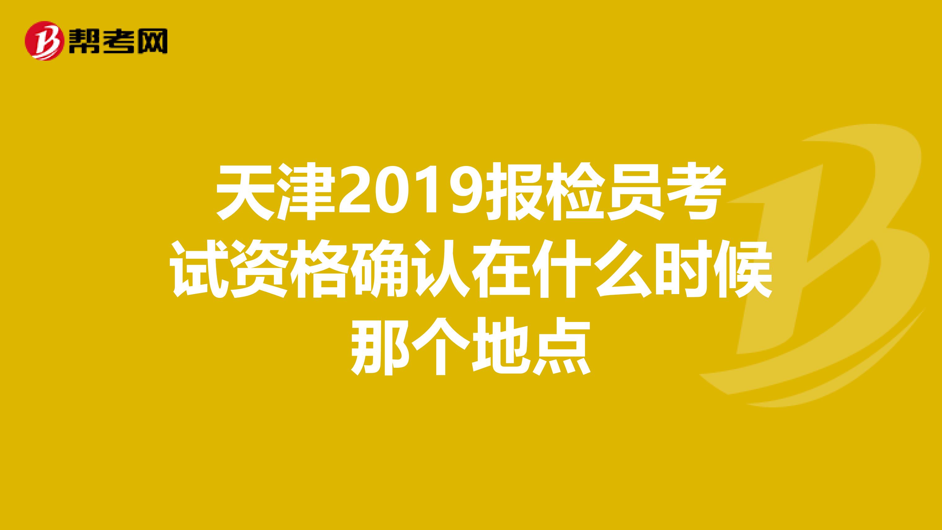 天津2019报检员考试资格确认在什么时候那个地点