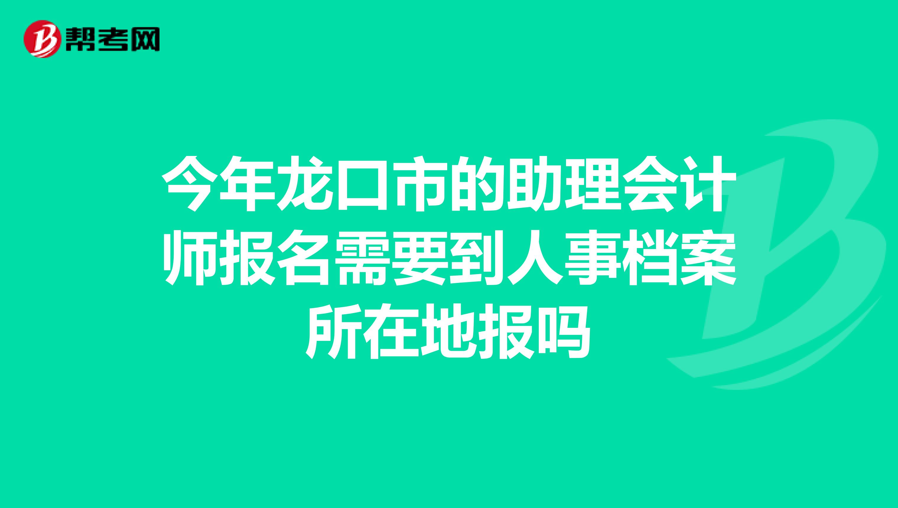 今年龙口市的助理会计师报名需要到人事档案所在地报吗