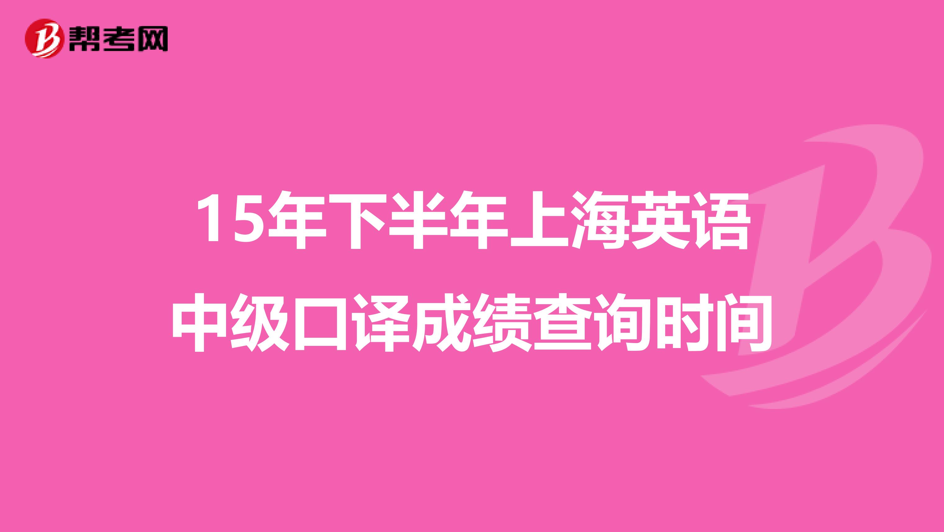 15年下半年上海英语中级口译成绩查询时间