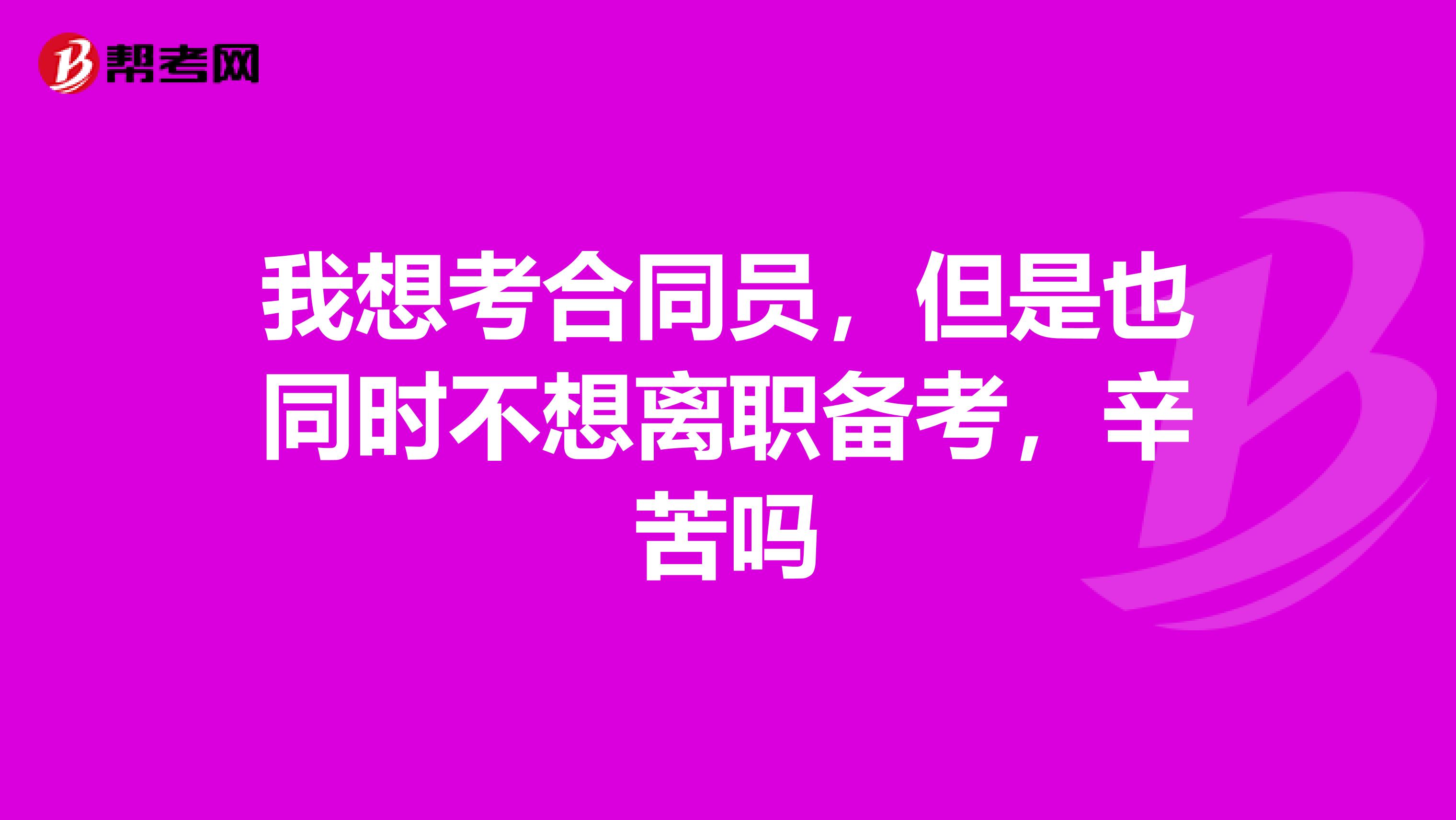 我想考合同员，但是也同时不想离职备考，辛苦吗