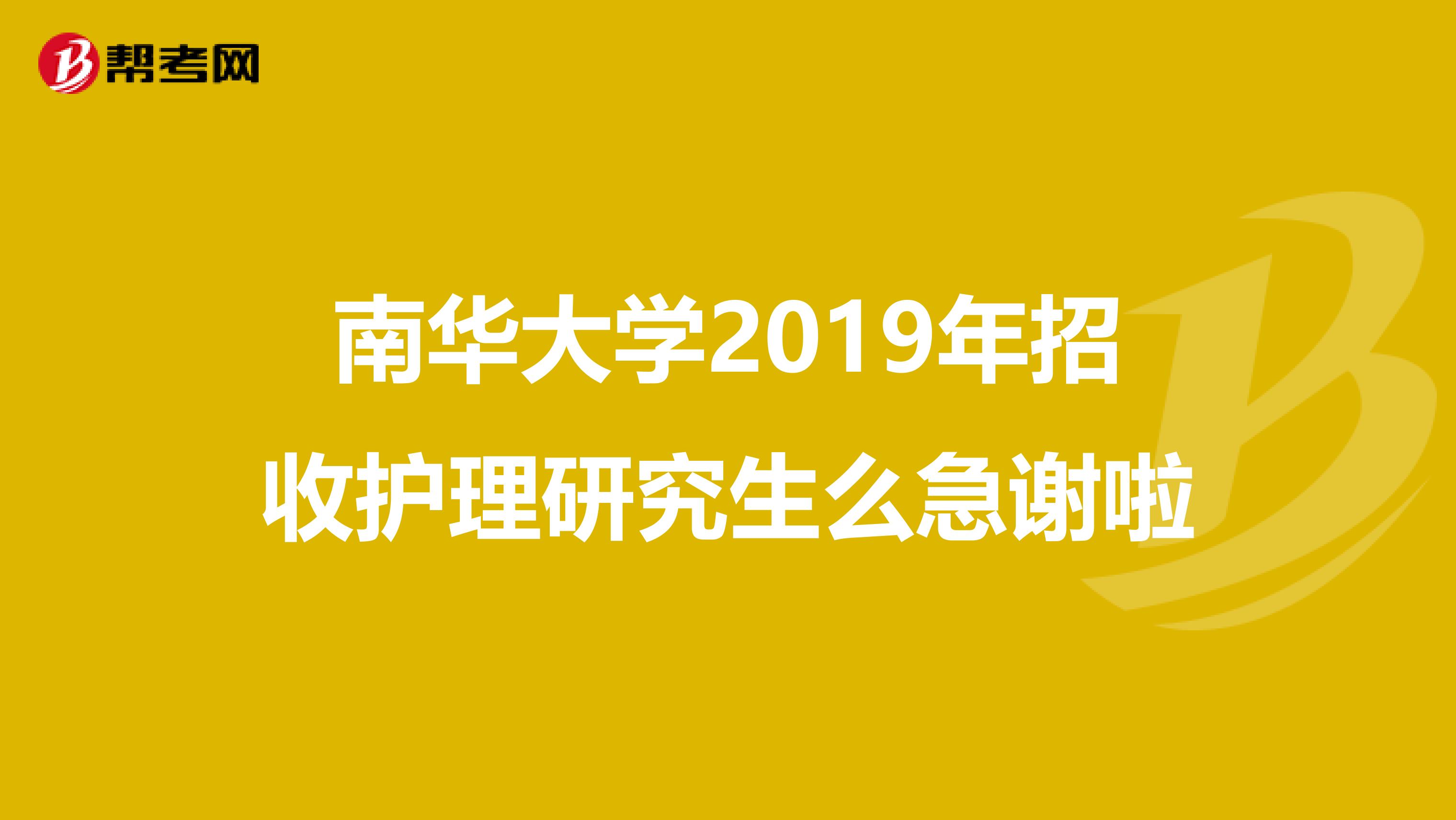南华大学2019年招收护理研究生么急谢啦