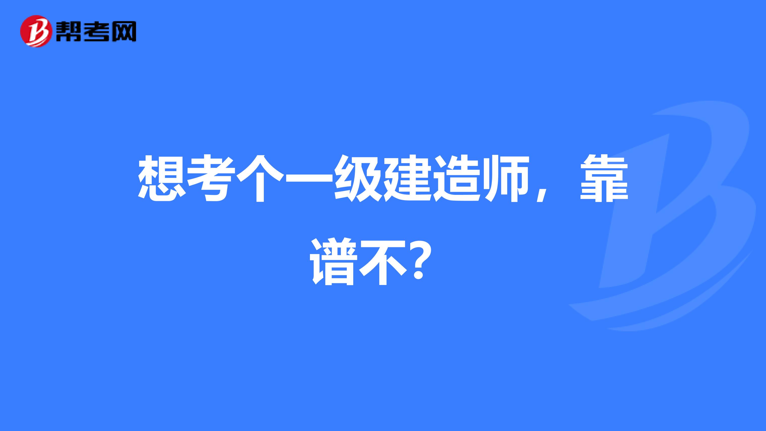 想考个一级建造师，靠谱不？