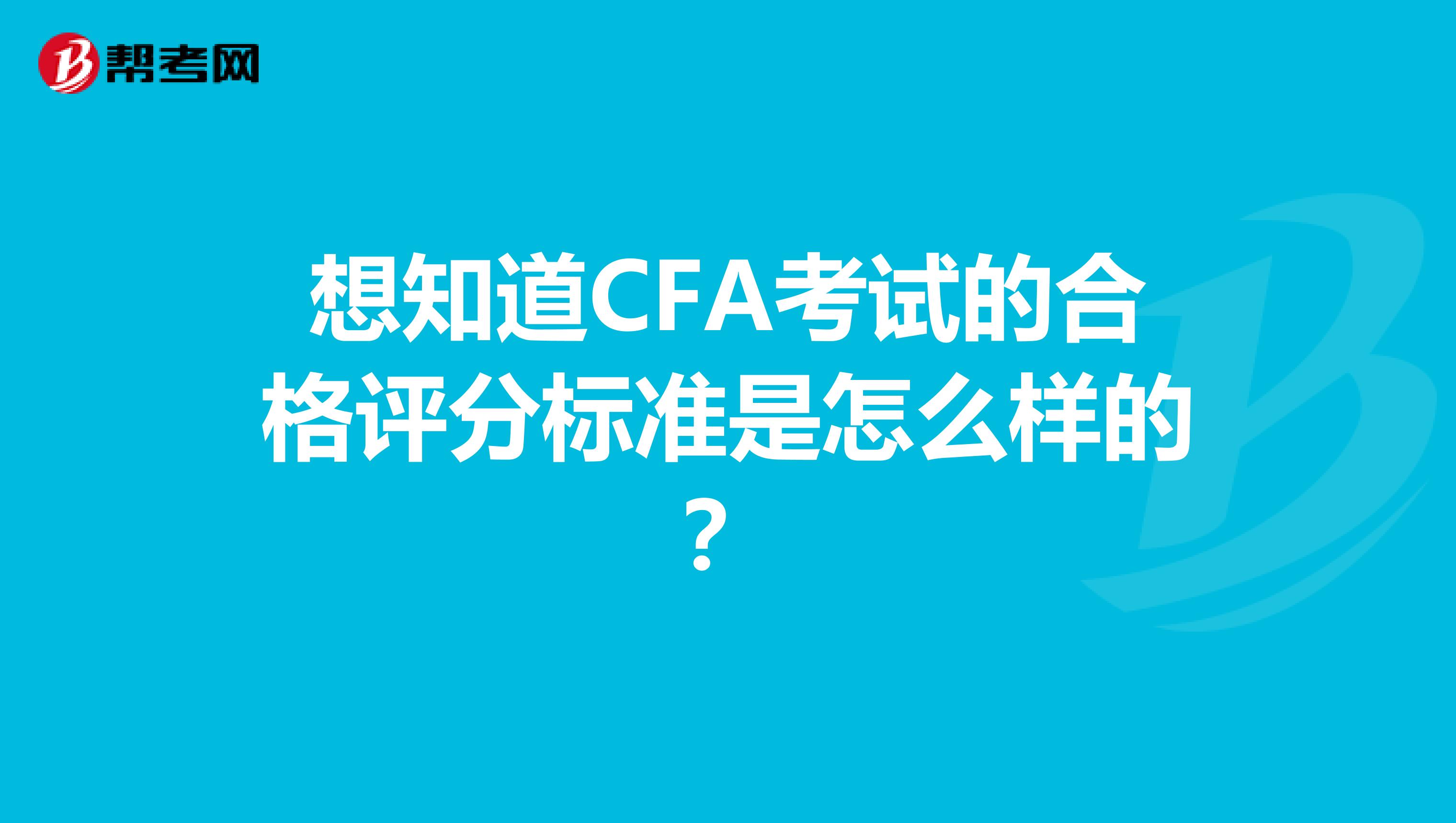 想知道CFA考试的合格评分标准是怎么样的?