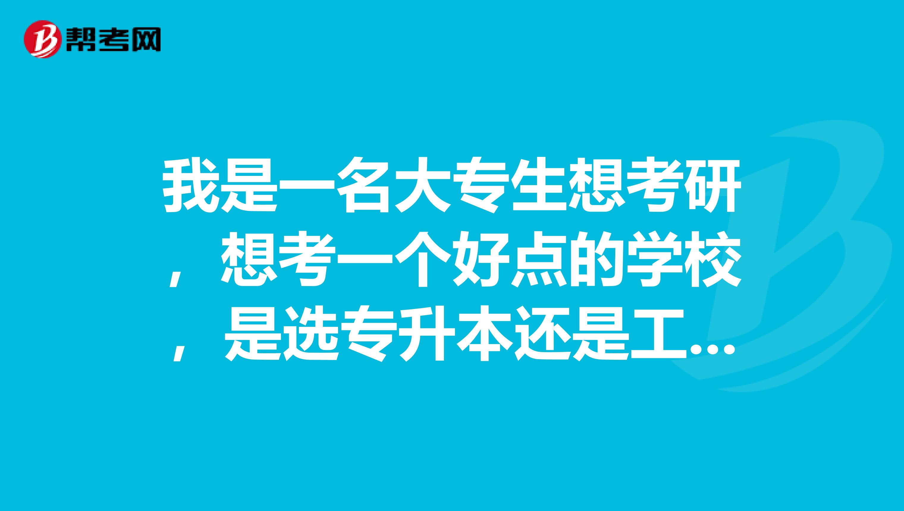 我是一名大专生想考研,想考一个好点的学校,是选专升本还是工作两年后去考研。