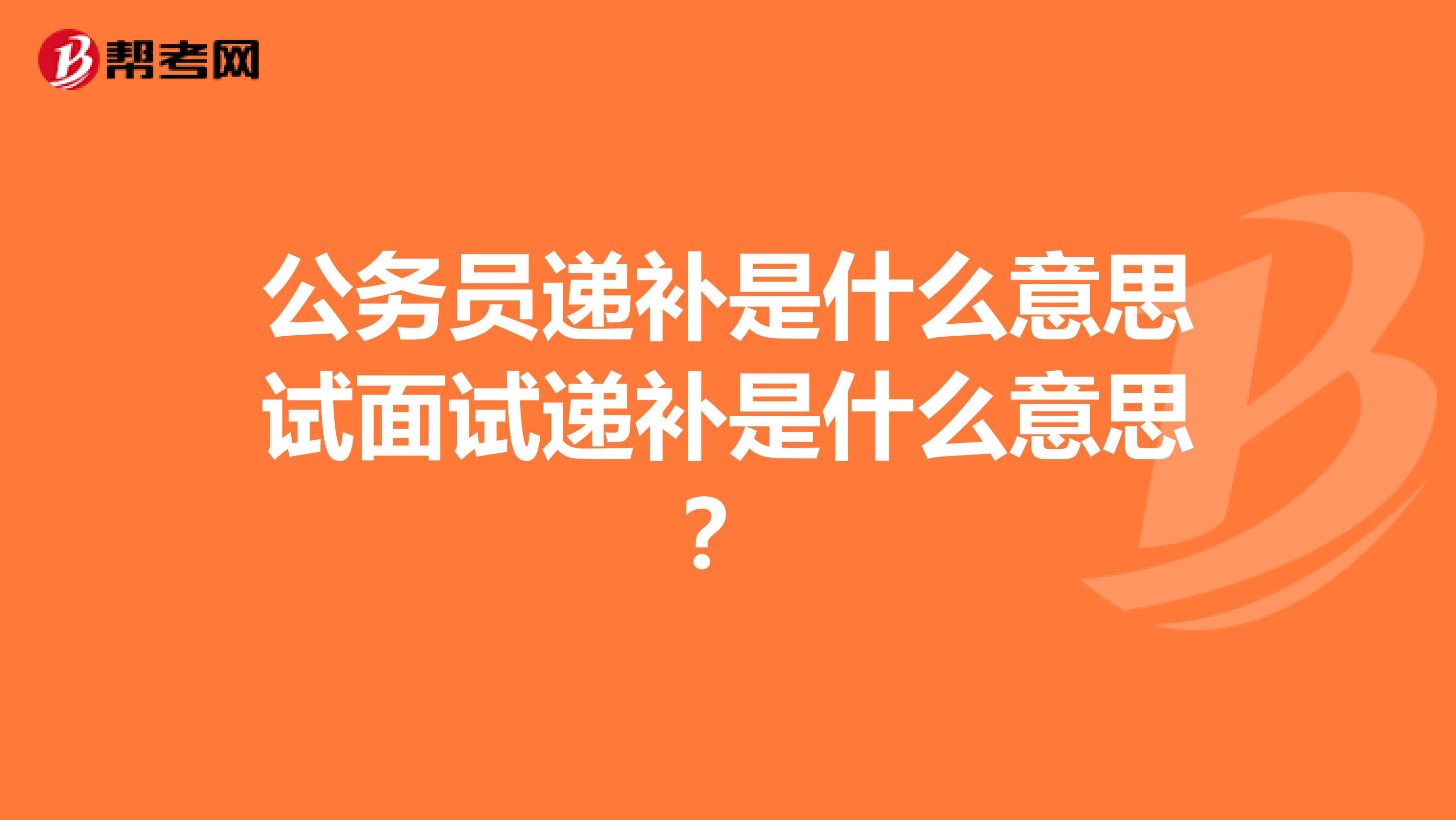 公务员递补是什么意思试面试递补是什么意思?