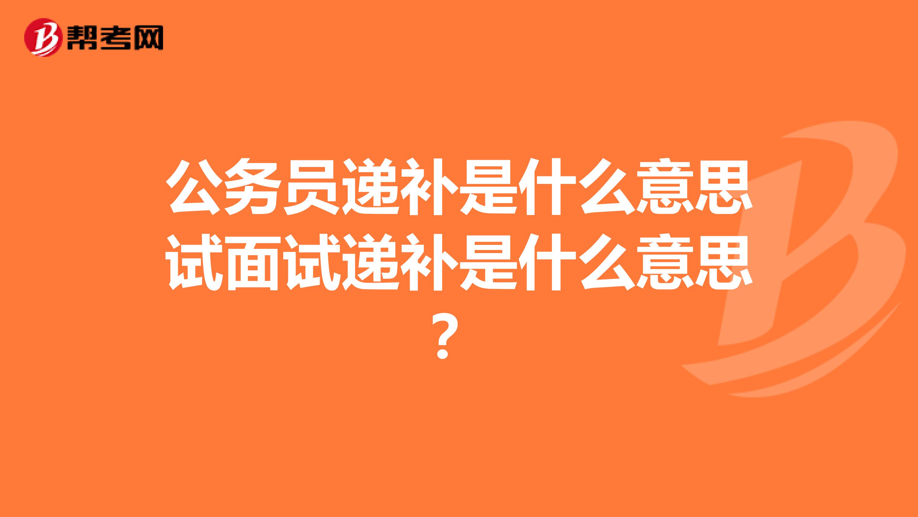 公务员递补是什么意思试面试递补是什么意思？