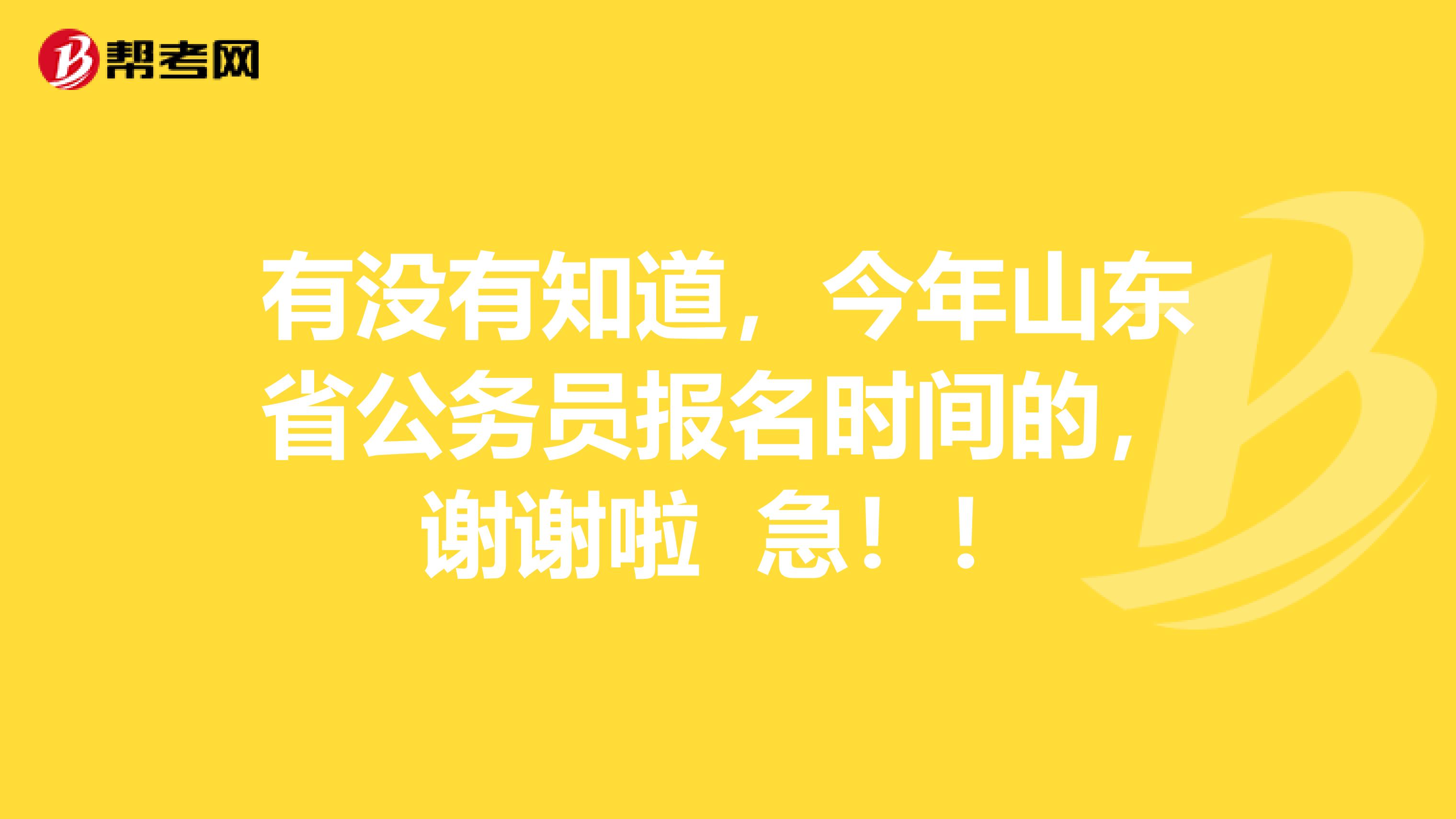 有没有知道,今年山东省公务员报名时间的,谢谢啦 急!!