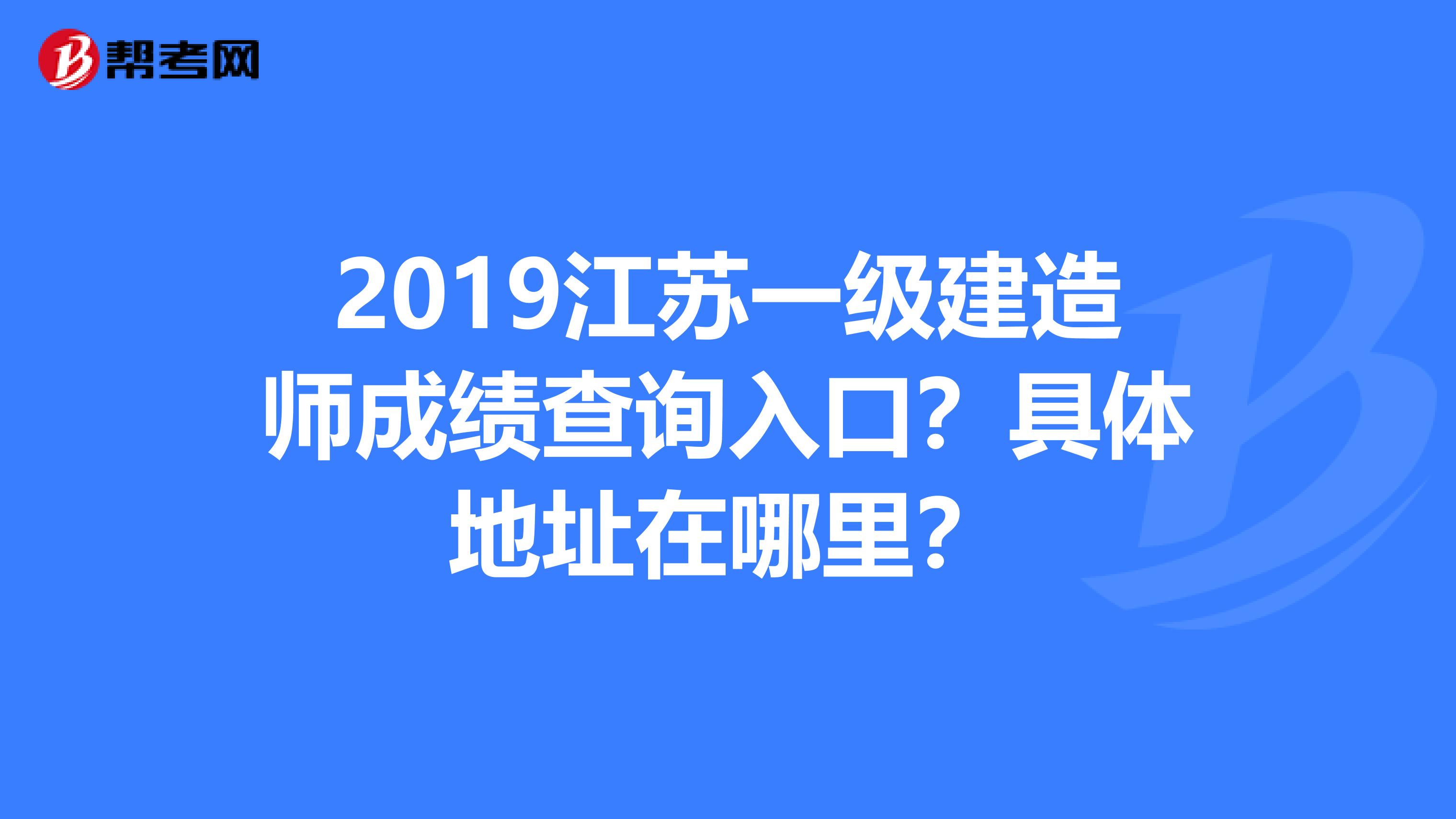 2019江苏一级建造师成绩查询入口?具体地址在哪里?