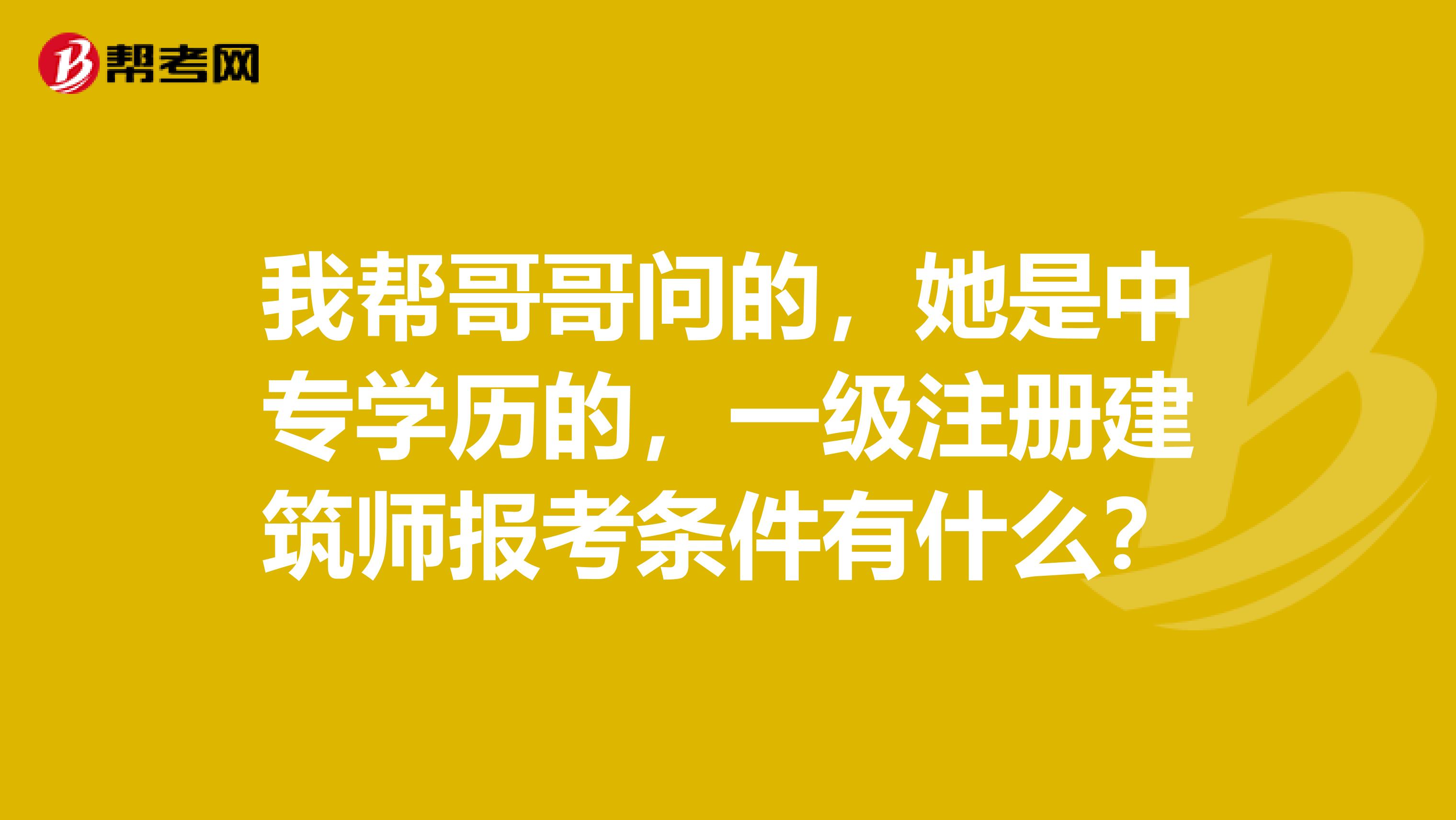 我帮哥哥问的，她是中专学历的，一级注册建筑师报考条件有什么？