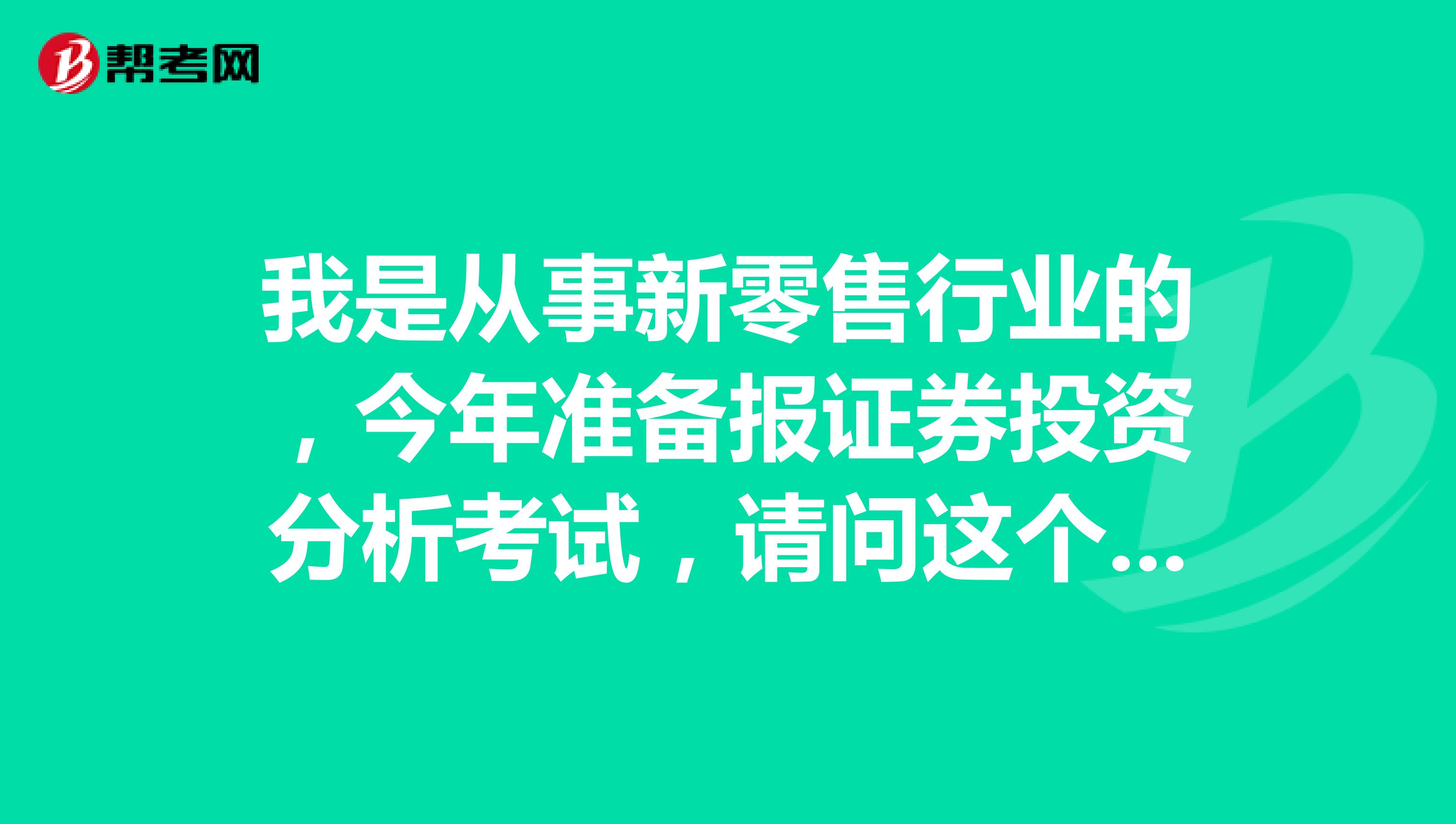 我是从事新零售行业的,今年准备报证券投资分析考试,请问这个考试需要哪些条件?