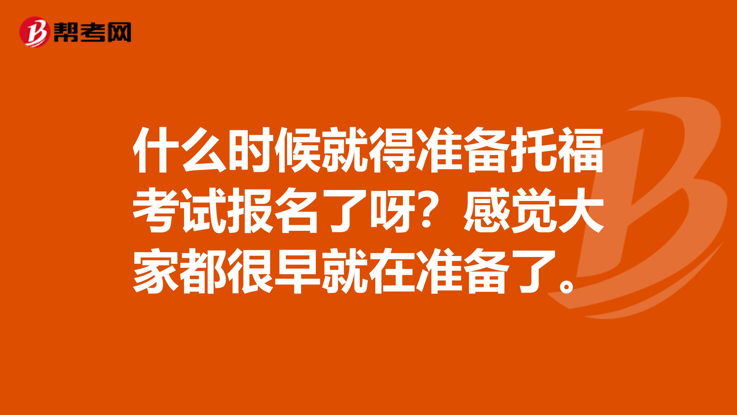 什么时候就得准备托福考试报名了呀？感觉大家都很早就在准备了。