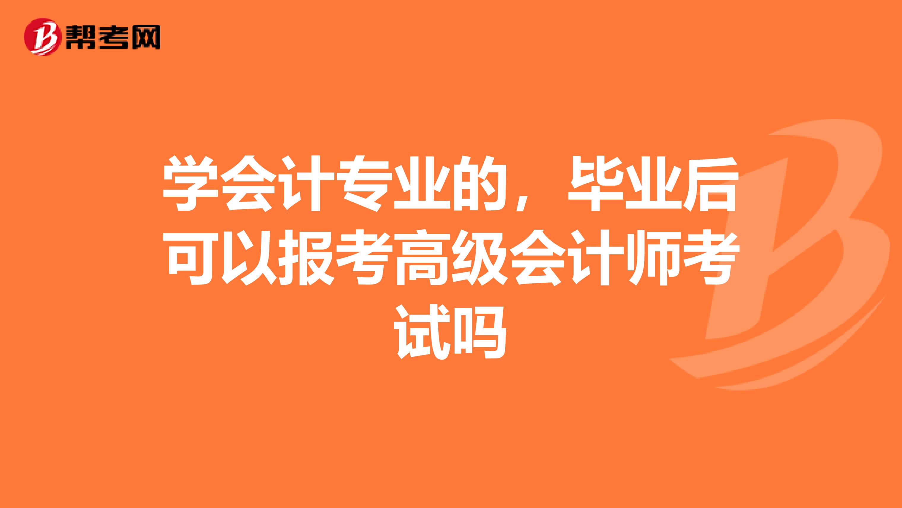 学会计专业的，毕业后可以报考高级会计师考试吗