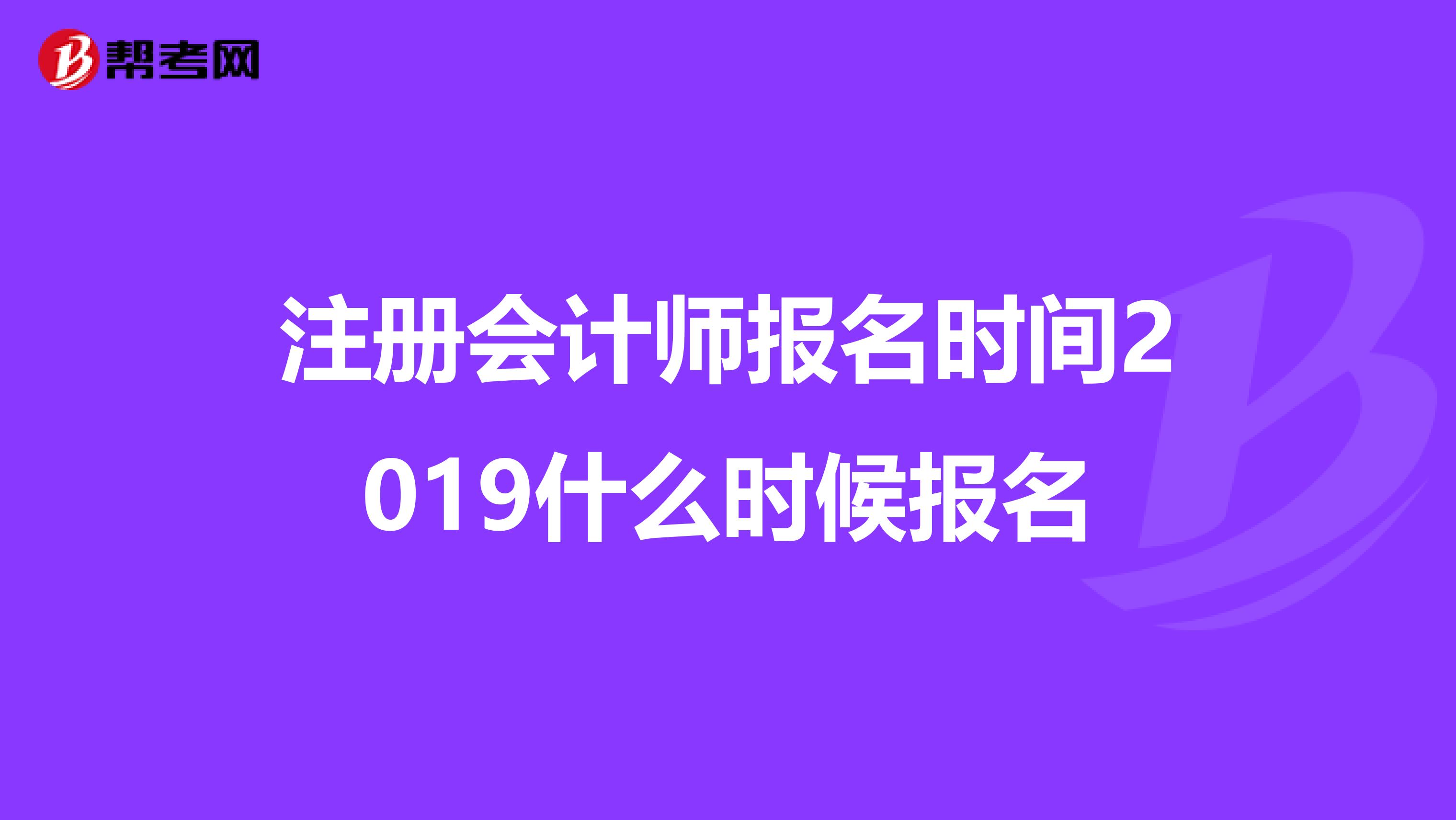 注冊(cè)會(huì)計(jì)師報(bào)名時(shí)間2019什么時(shí)候報(bào)名