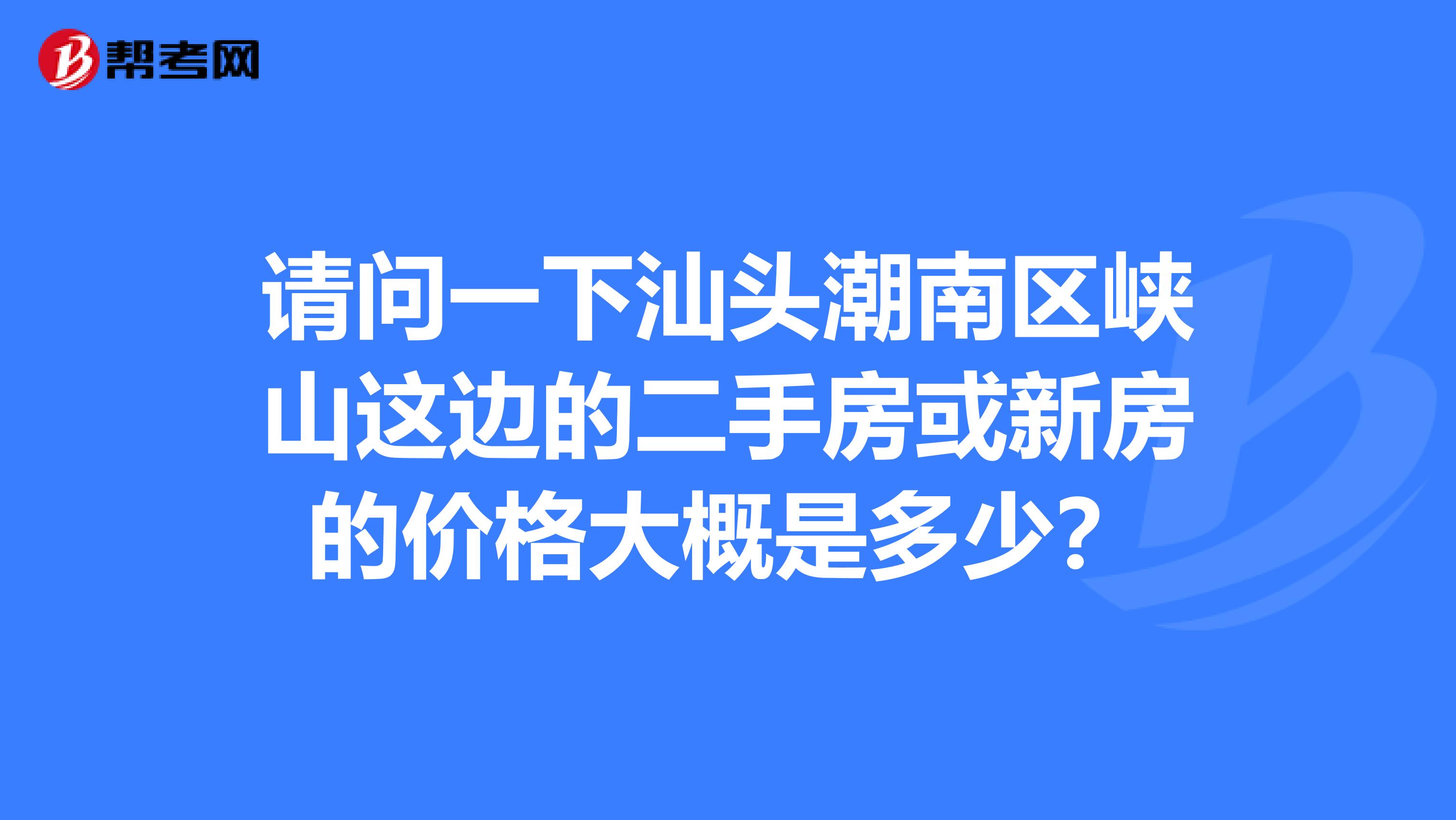 請問一下汕頭潮南區(qū)峽山這邊的二手房或新房的價格大概是多少？