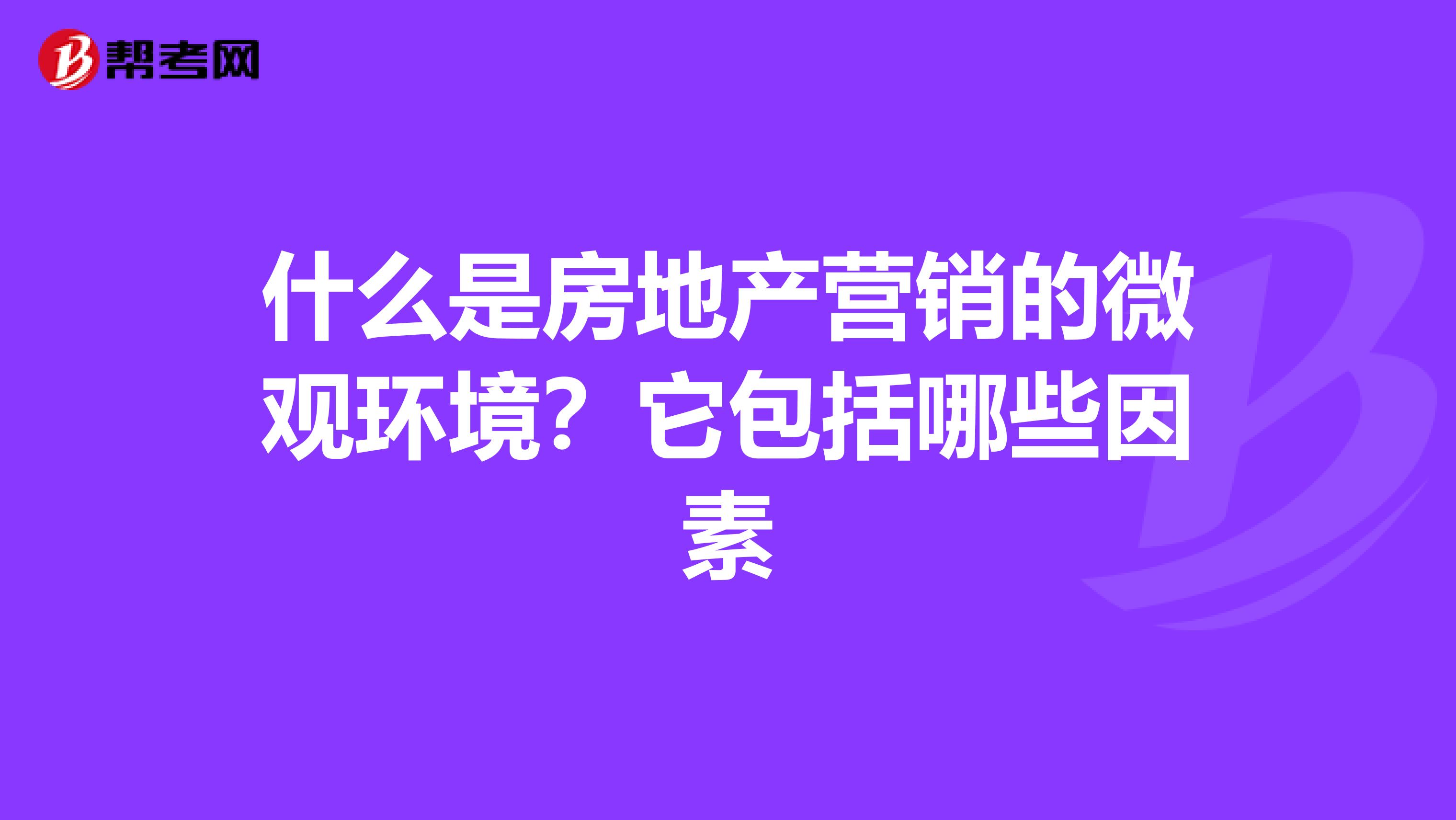 什么是房地产营销的微观环境？它包括哪些因素