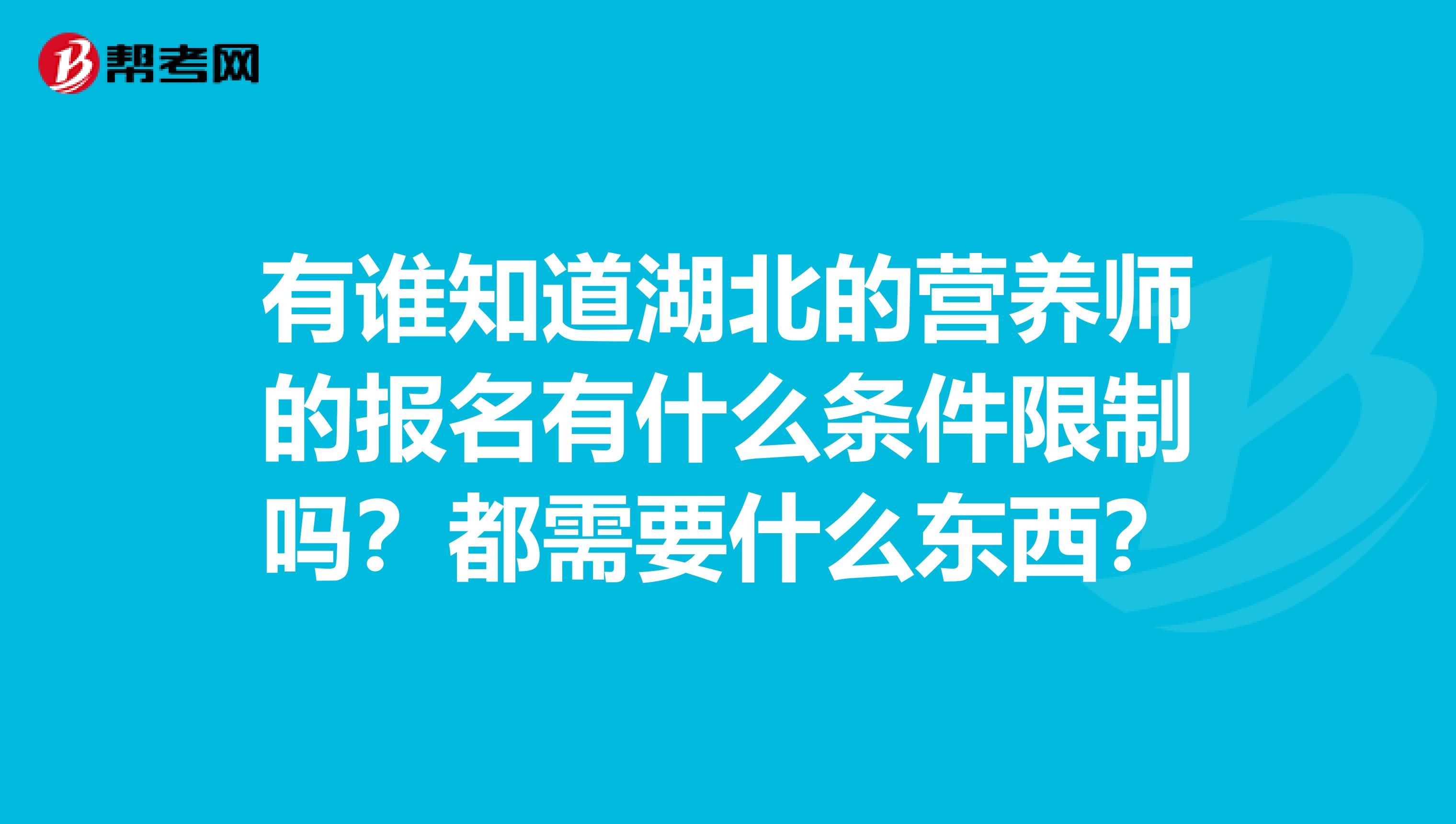 有谁知道湖北的营养师的报名有什么条件限制吗？都需要什么东西？