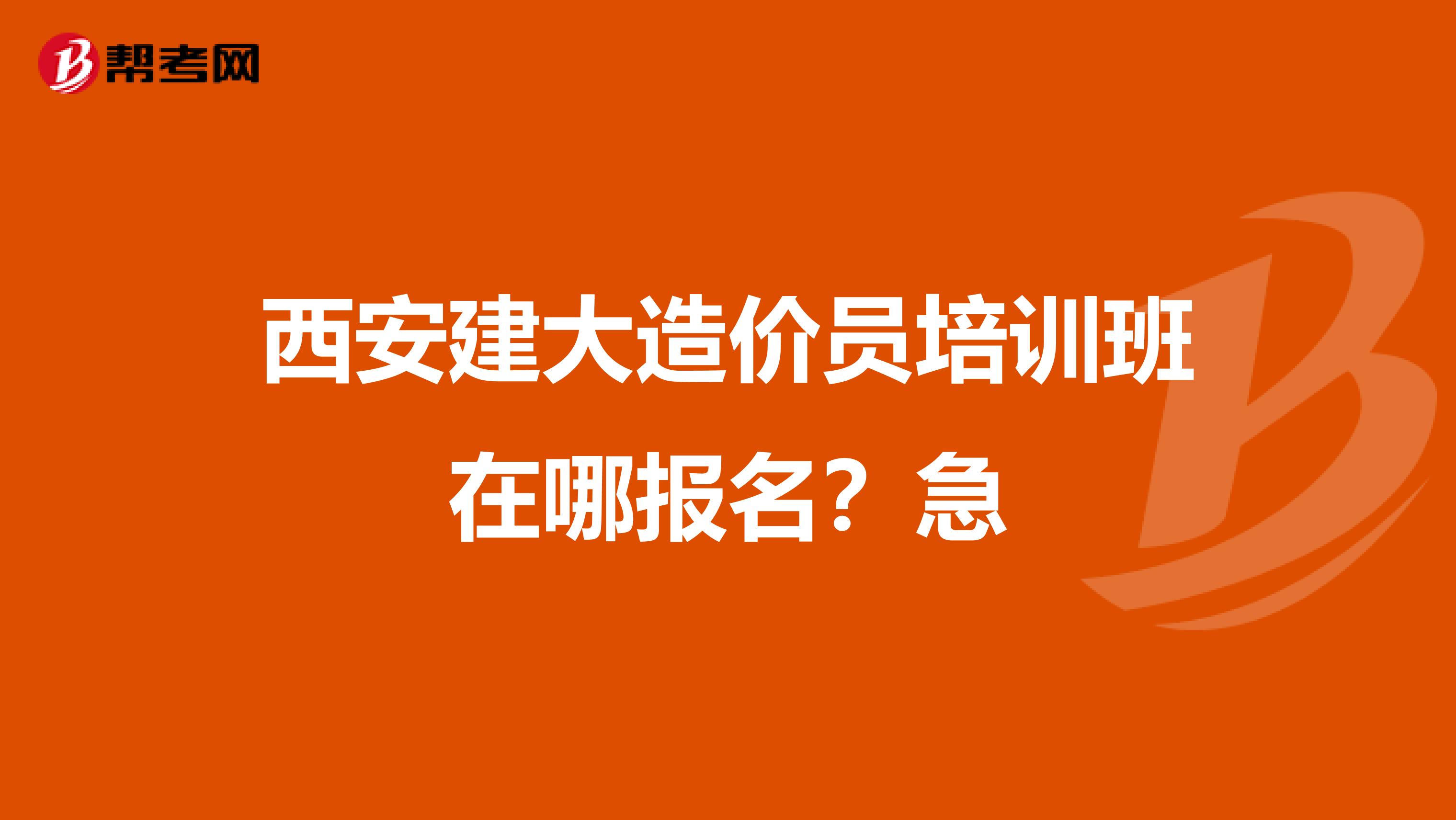 西安建大造价员培训班在哪报名？急