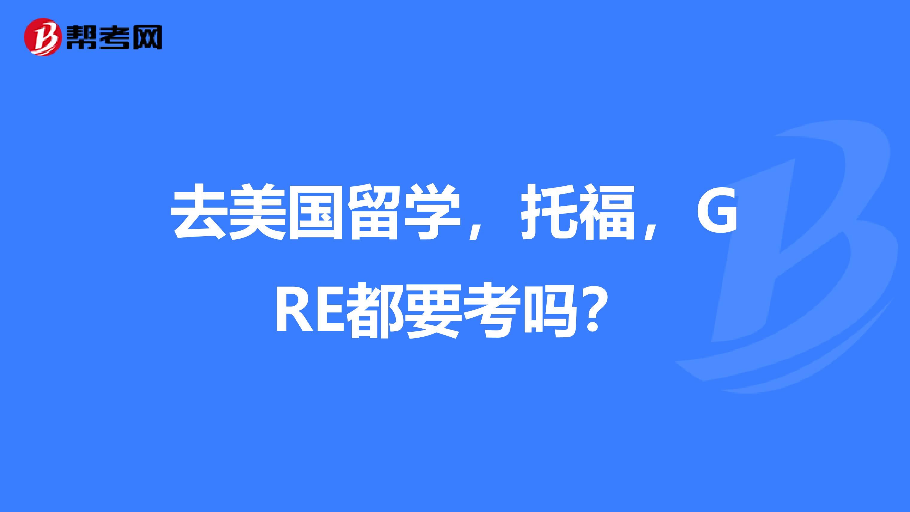 去美国留学,托福,GRE都要考吗?