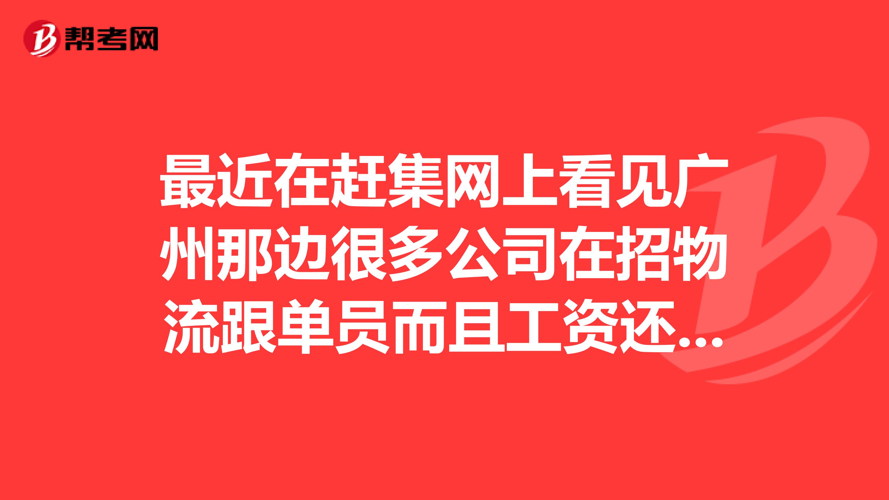 最近在赶集网上看见广州那边很多公司在招物流跟单员而且工资还很高不
