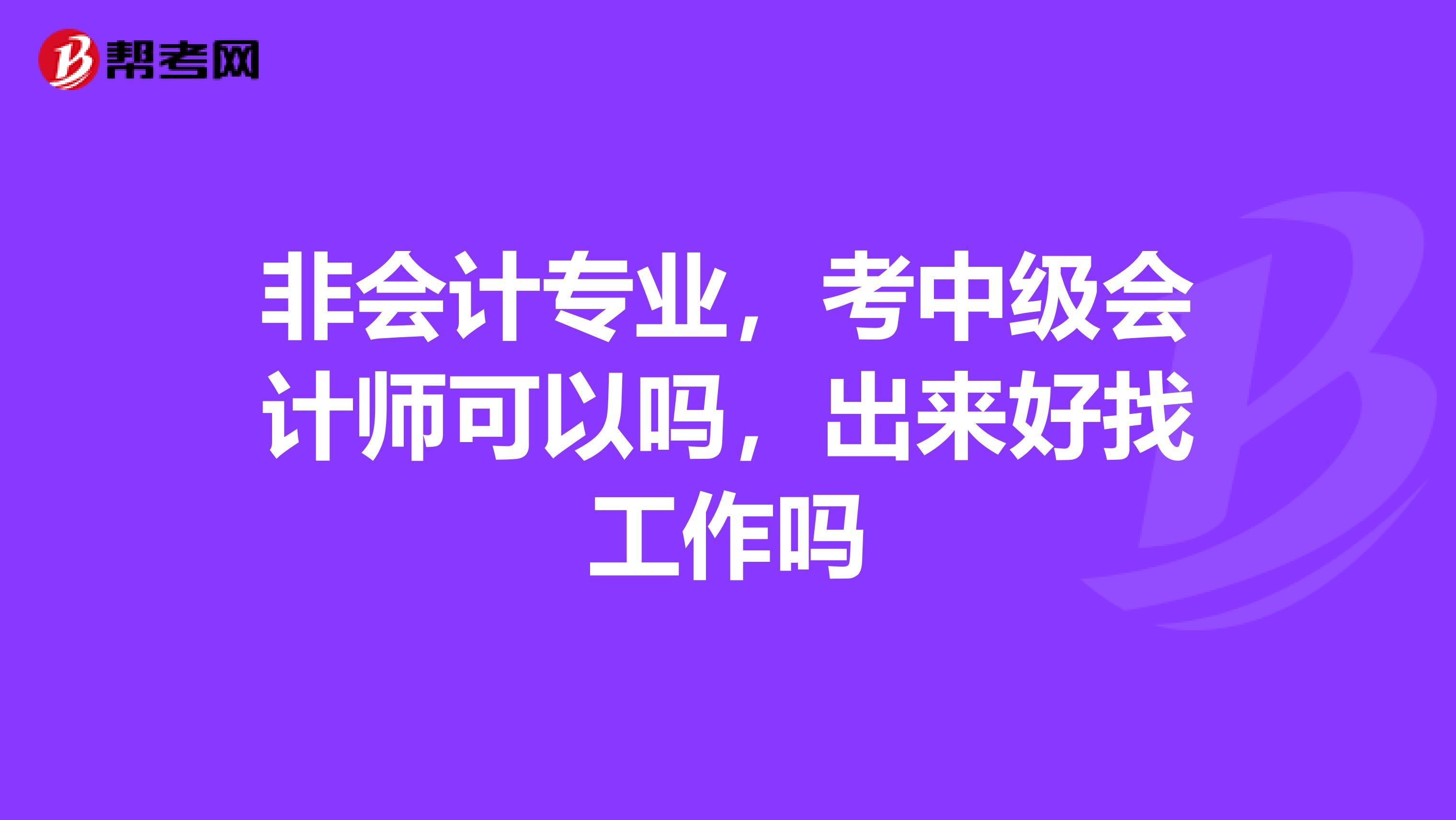 非会计专业，考中级会计师可以吗，出来好找工作吗