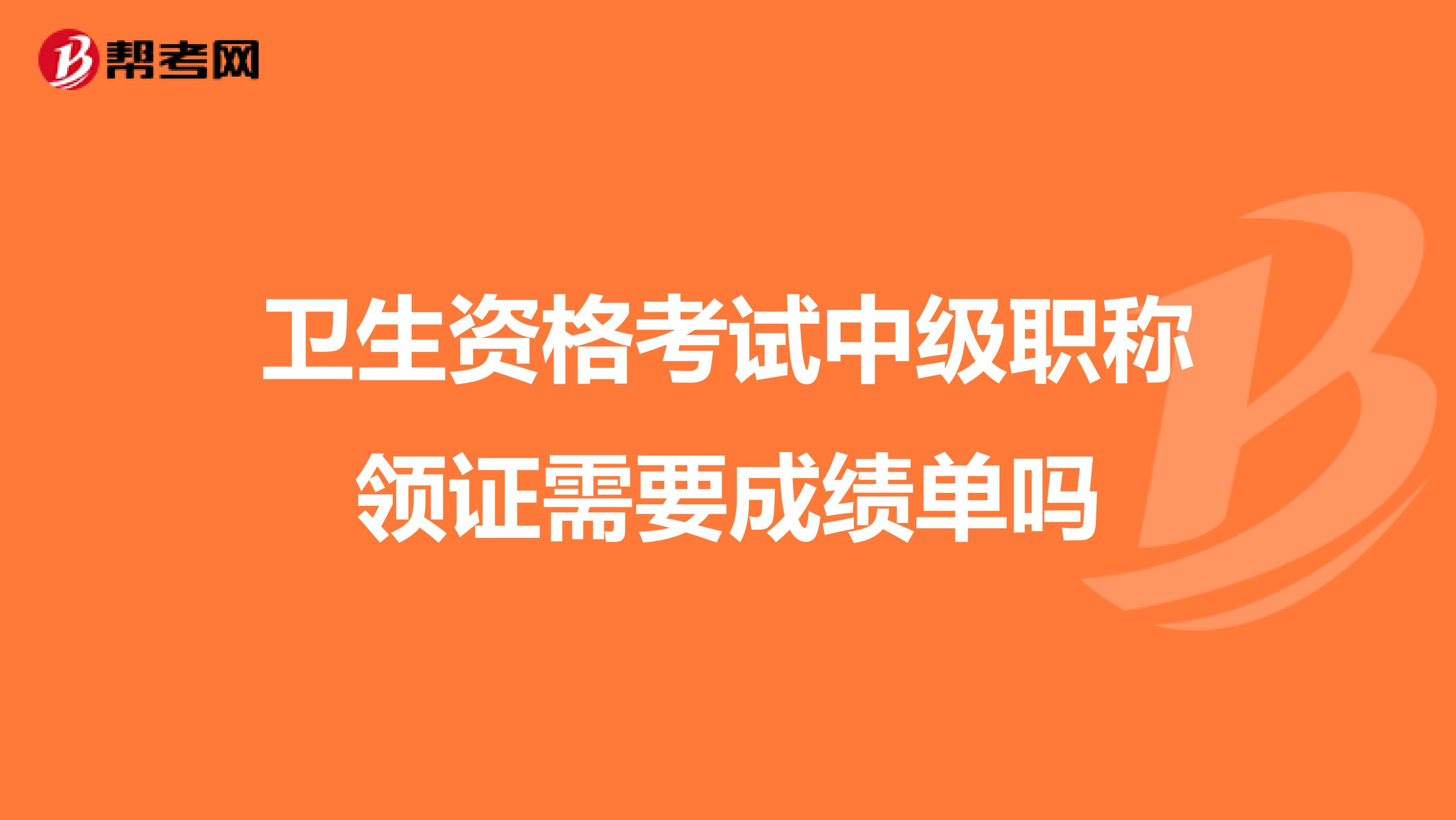 衛生資格考試中級職稱領證需要成績單嗎