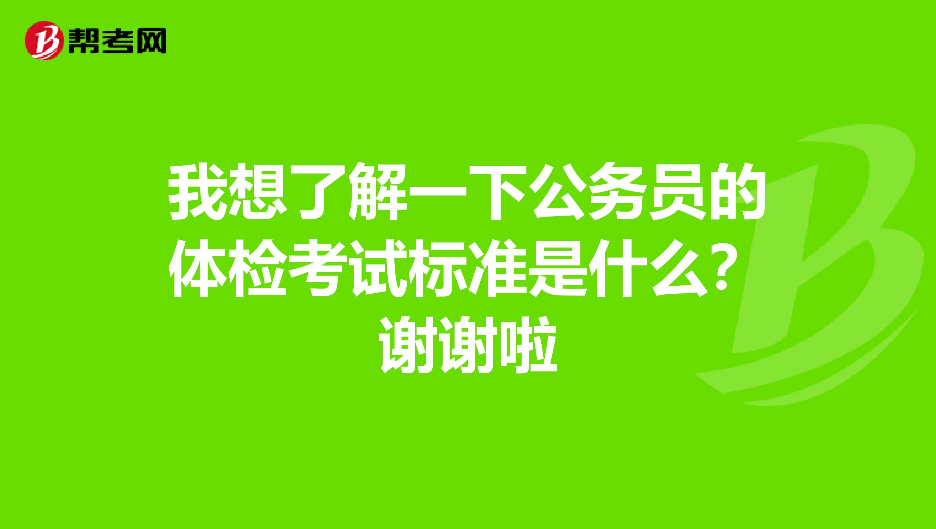 我想了解一下公务员的体检考试标准是什么?谢谢啦