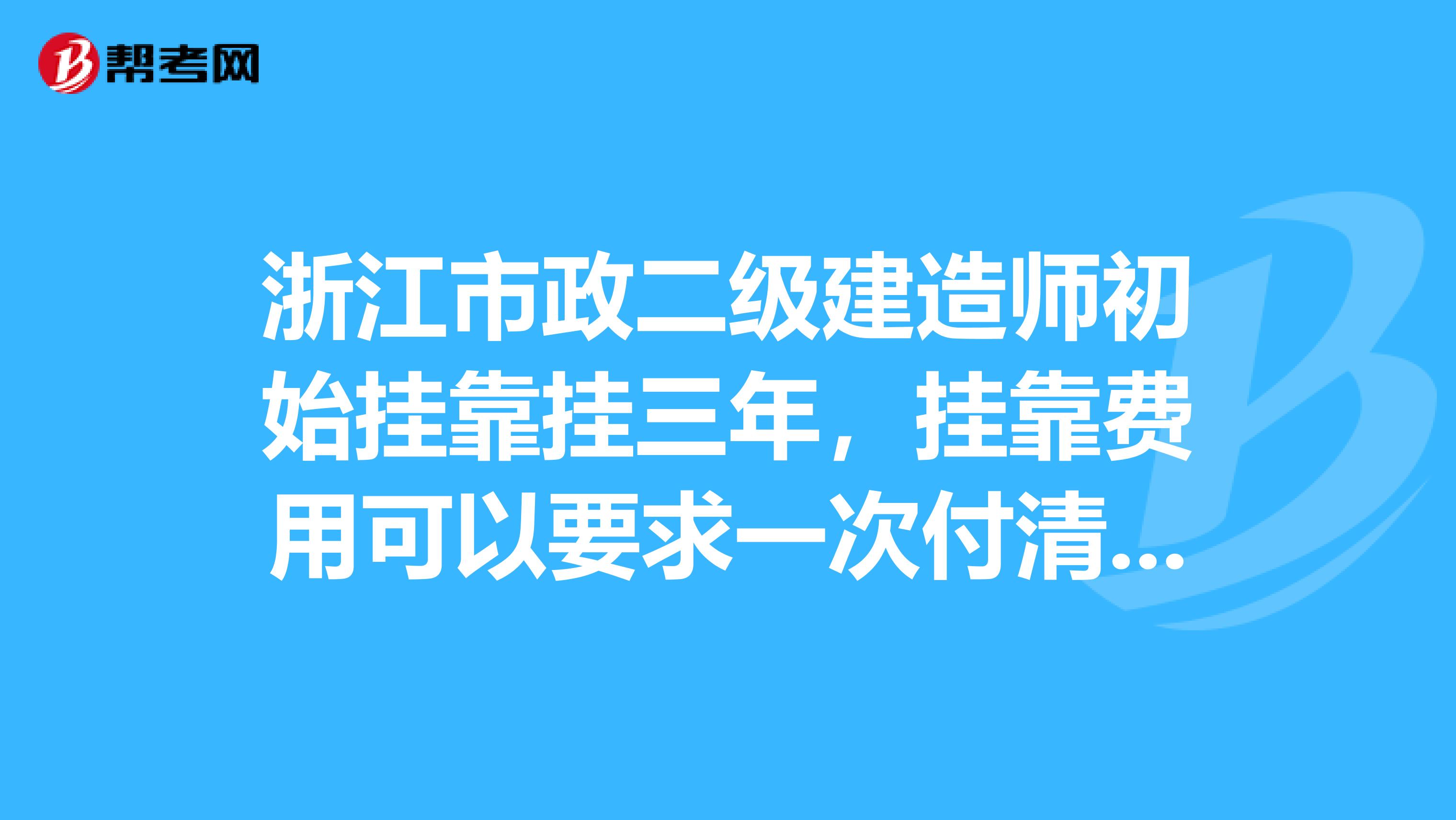 浙江市政二级建造师初始兼职挂三年，兼职费用可以要求一次付清吗？还是只能一年一年付？