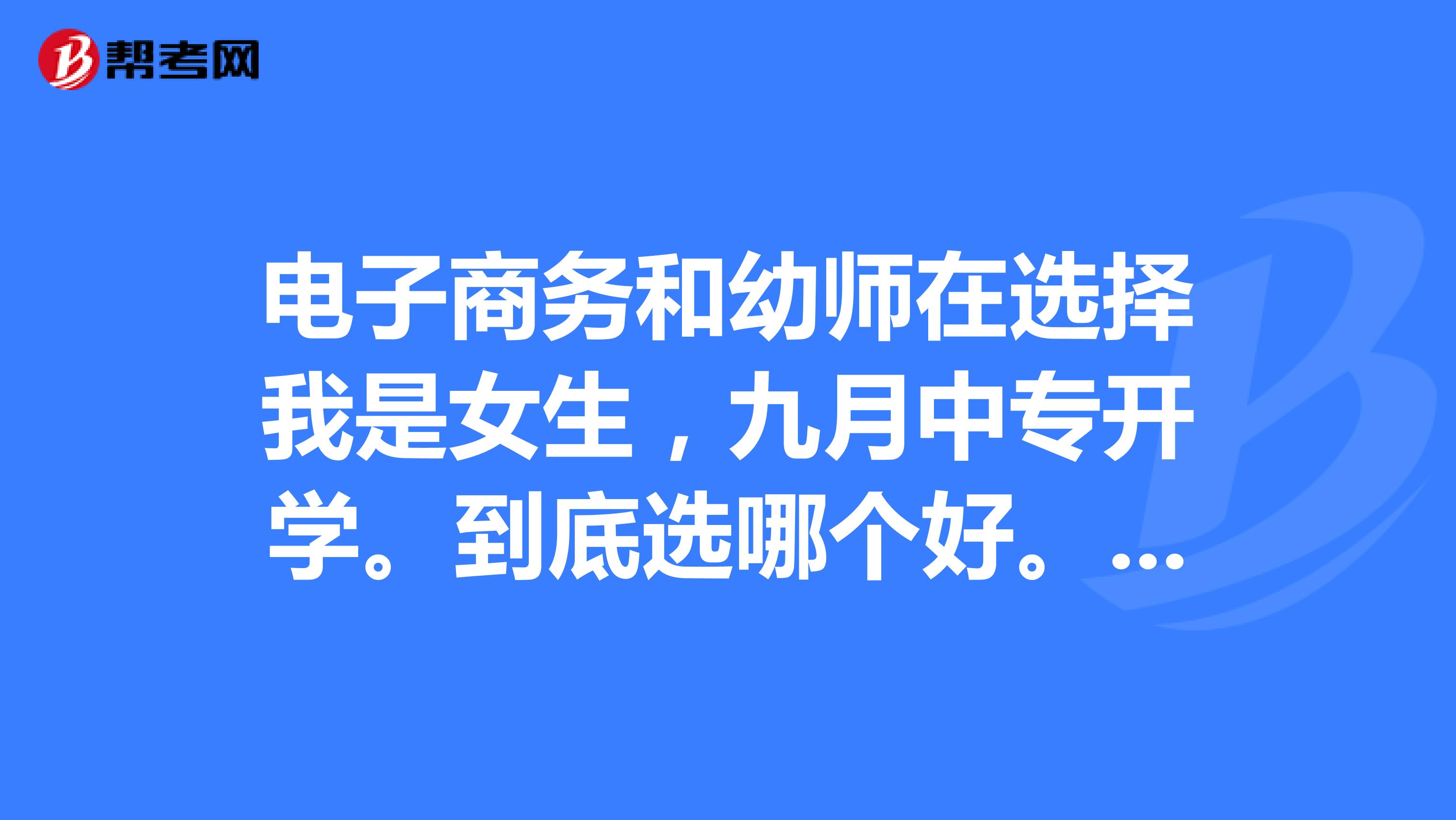 电子商务和幼师在选择我是女生，九月中专开学。到底选哪个好。为什么？