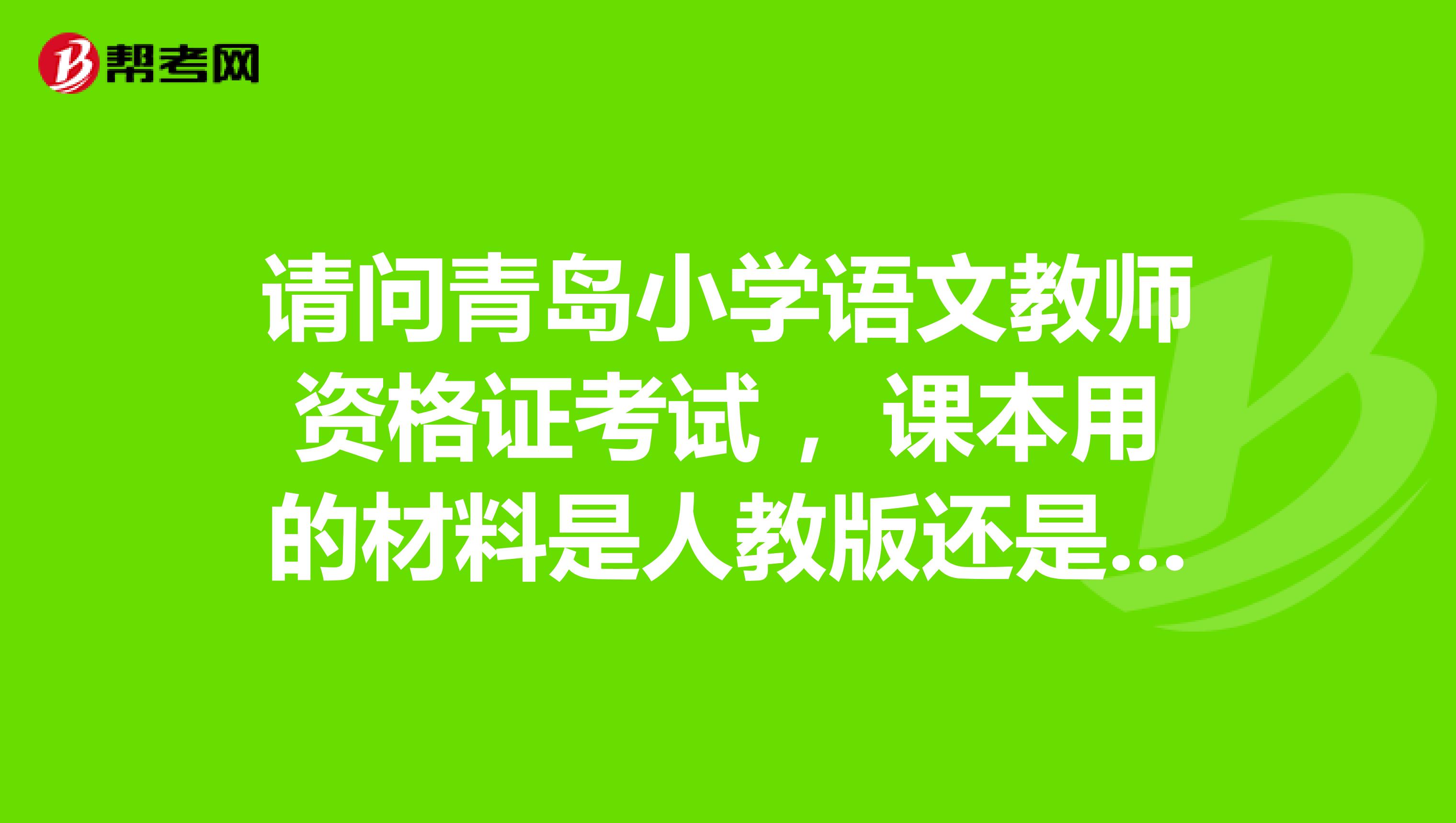 请问青岛小学语文教师资格证考试 ,课本用的材料是人教版还是什么版本?