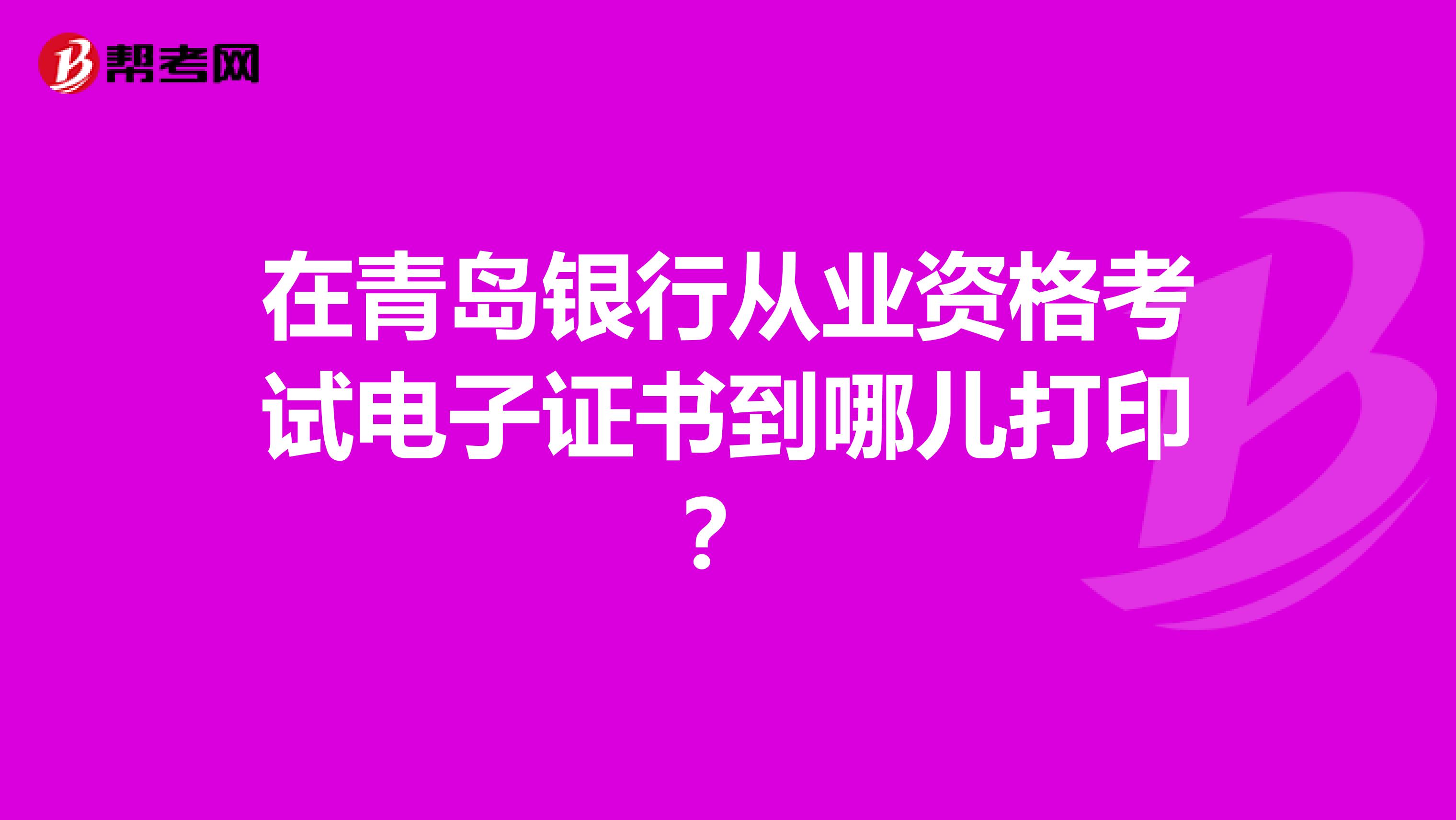 在青岛银行从业资格考试电子证书到哪儿打印?