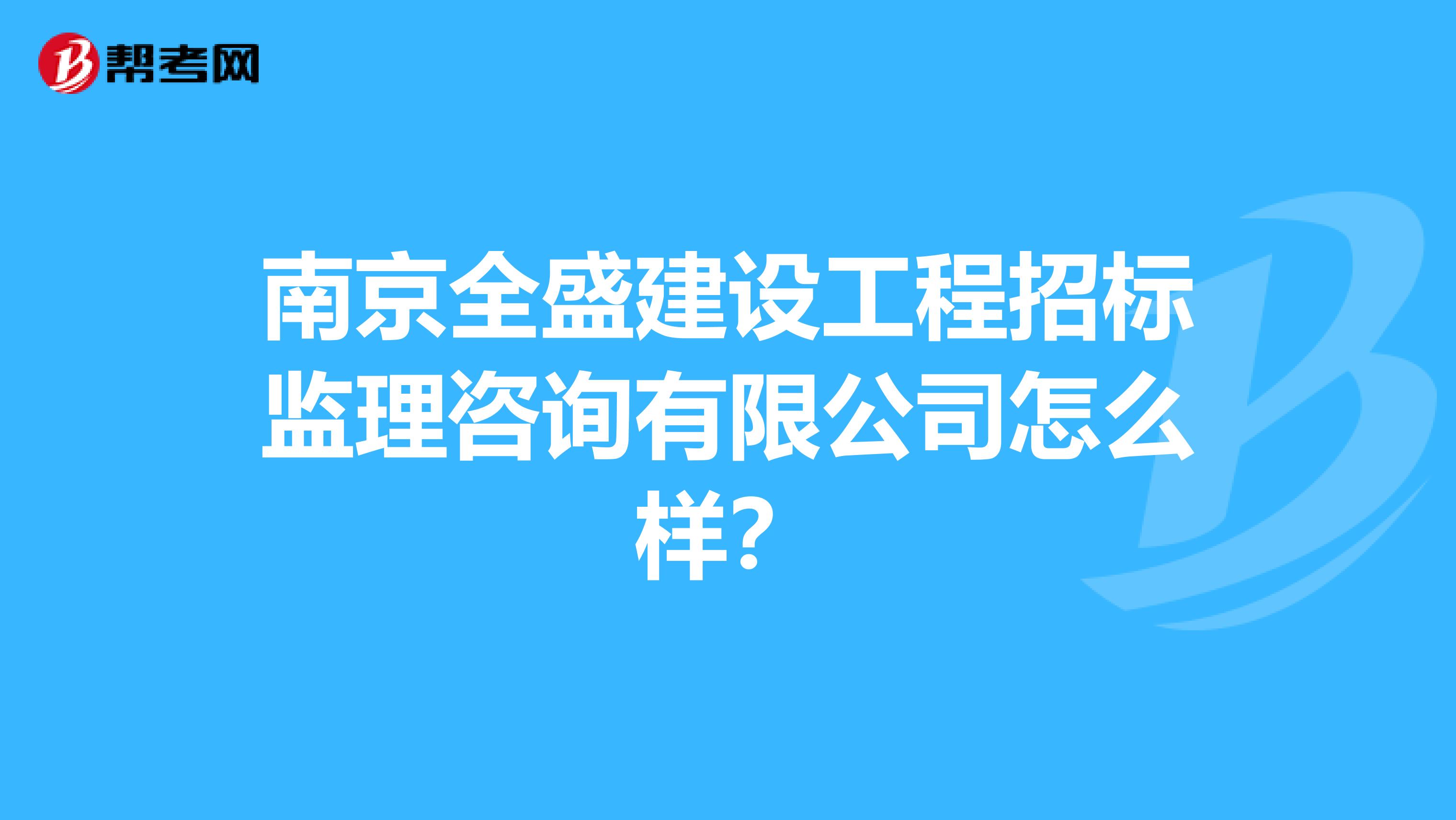 南京全盛建设工程招标监理咨询有限公司怎么样？
