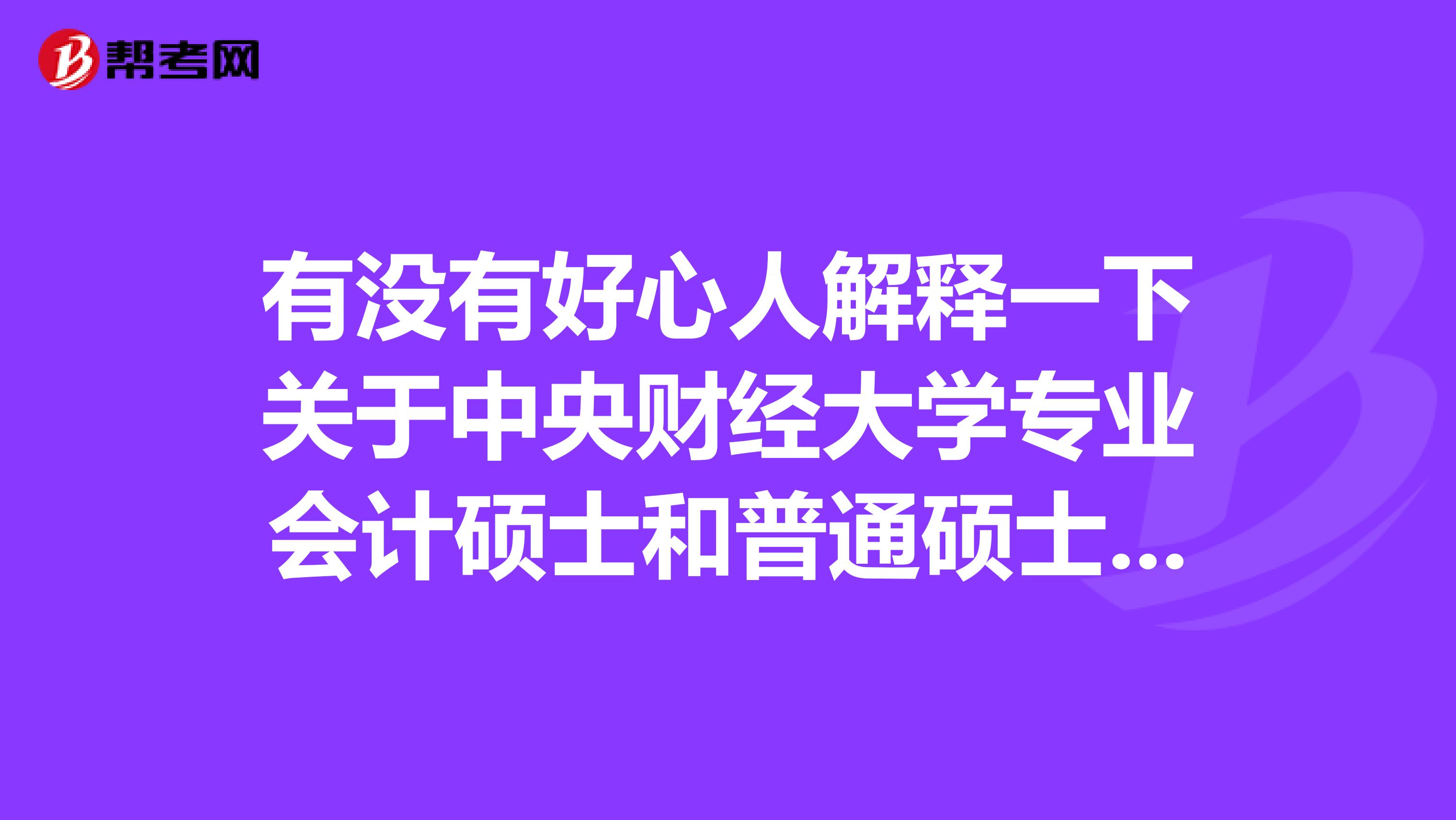 有没有好心人解释一下关于中央财经大学专业会计硕士和普通硕士的区别？不要粘贴复制的