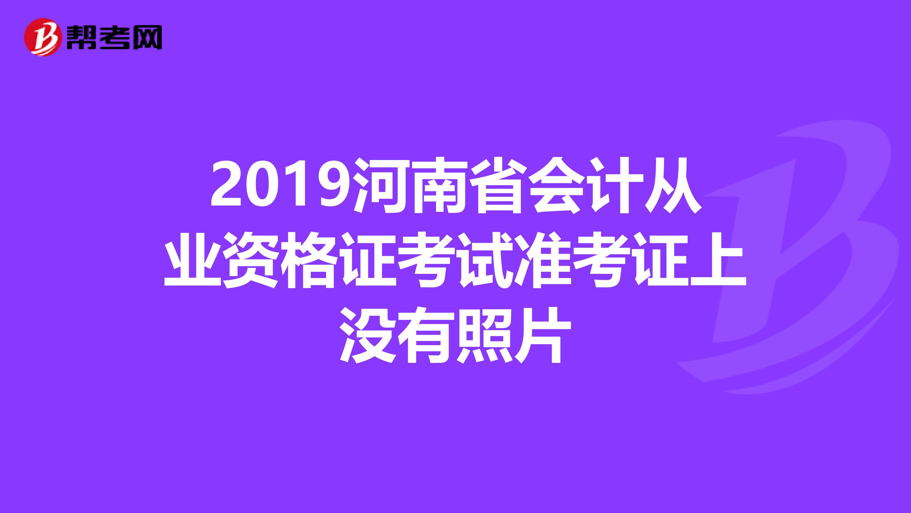 2019河南省会计从业资格证考试准考证上没有照片