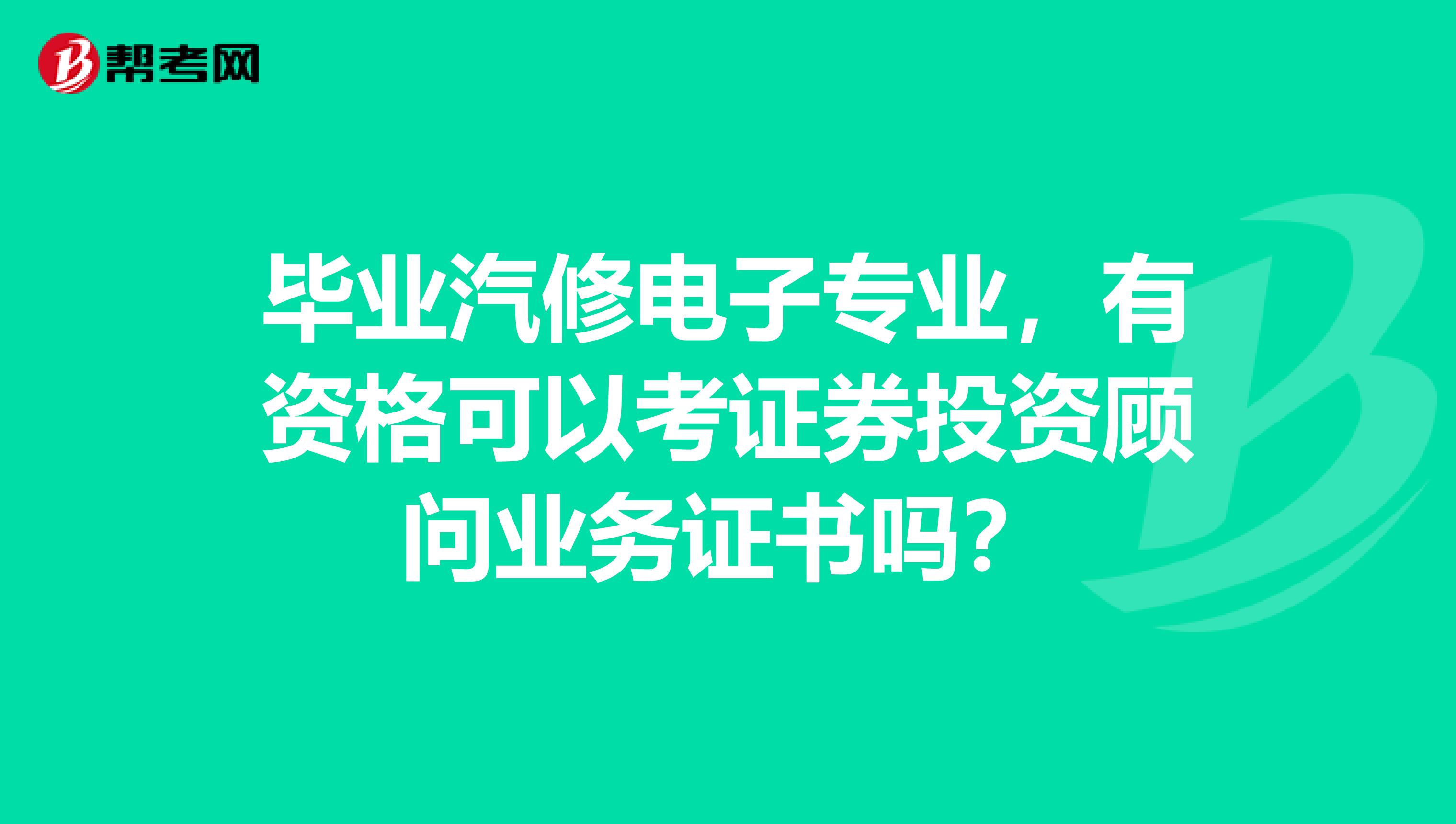 畢業(yè)汽修電子專業(yè)，有資格可以考證券投資顧問業(yè)務(wù)證書嗎？