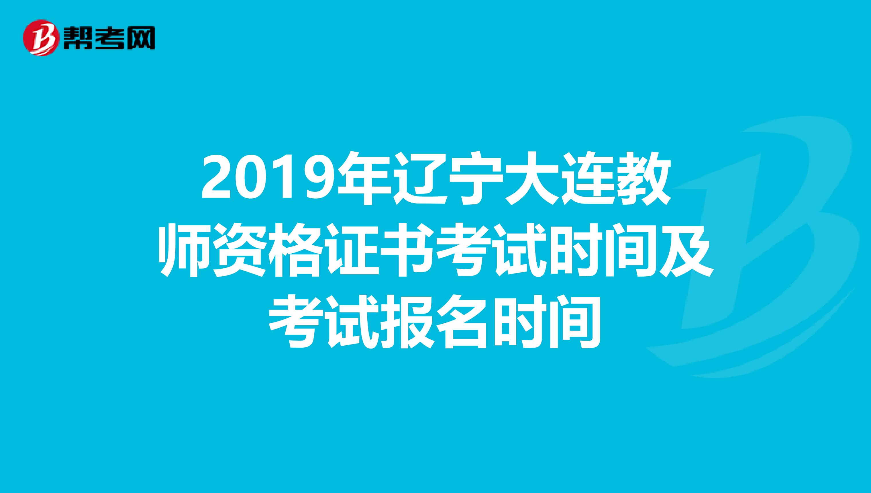 2019年辽宁大连教师资格证书考试时间及考试报名时间