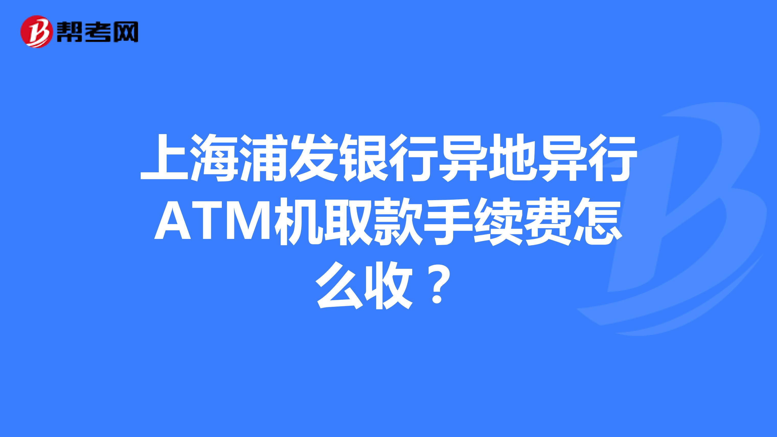 上海浦发银行异地异行ATM机取款手续费怎么收?