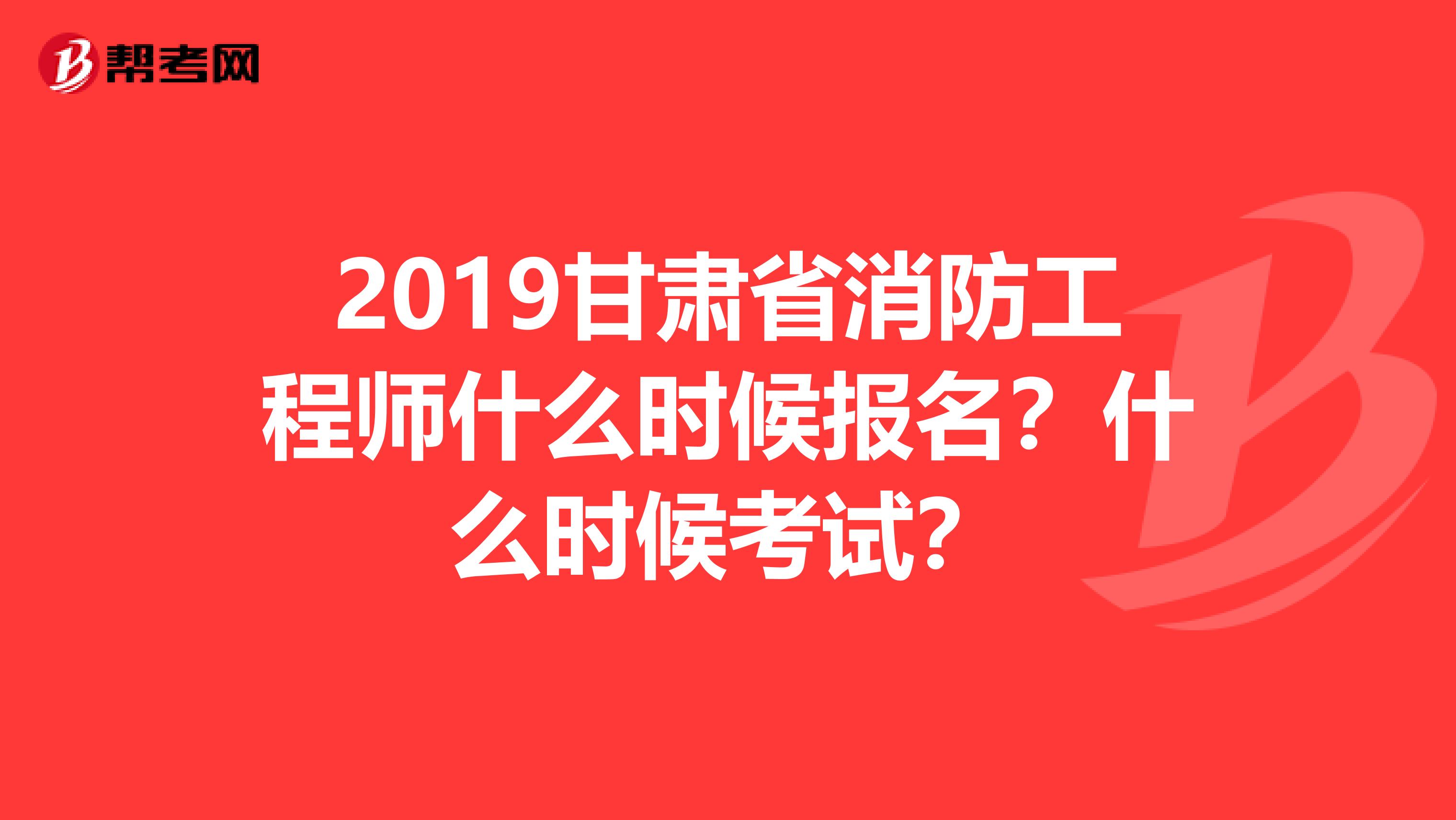 2019甘肃省消防工程师什么时候报名?什么时候考试?