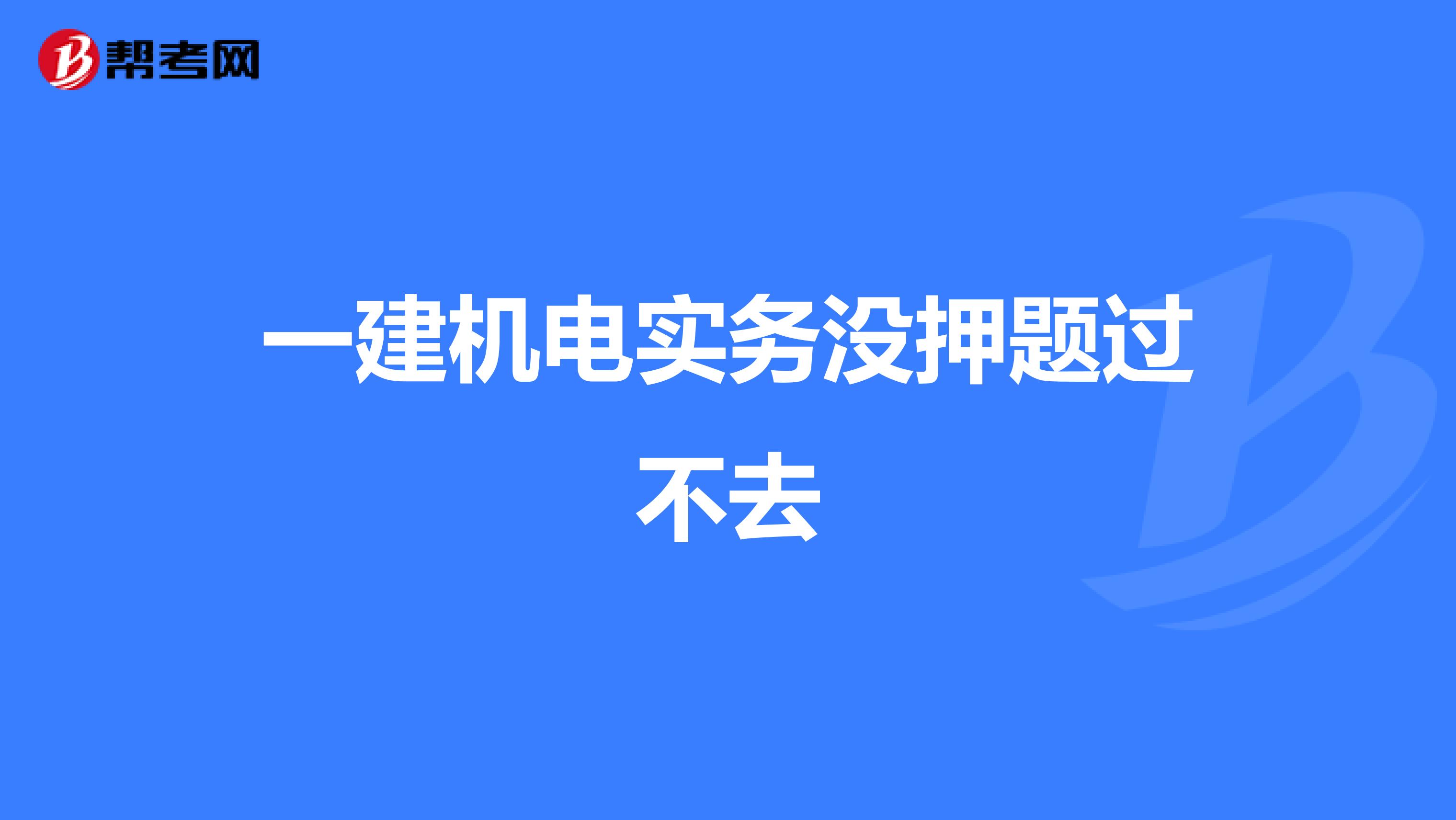 一建机电实务没押题过不去