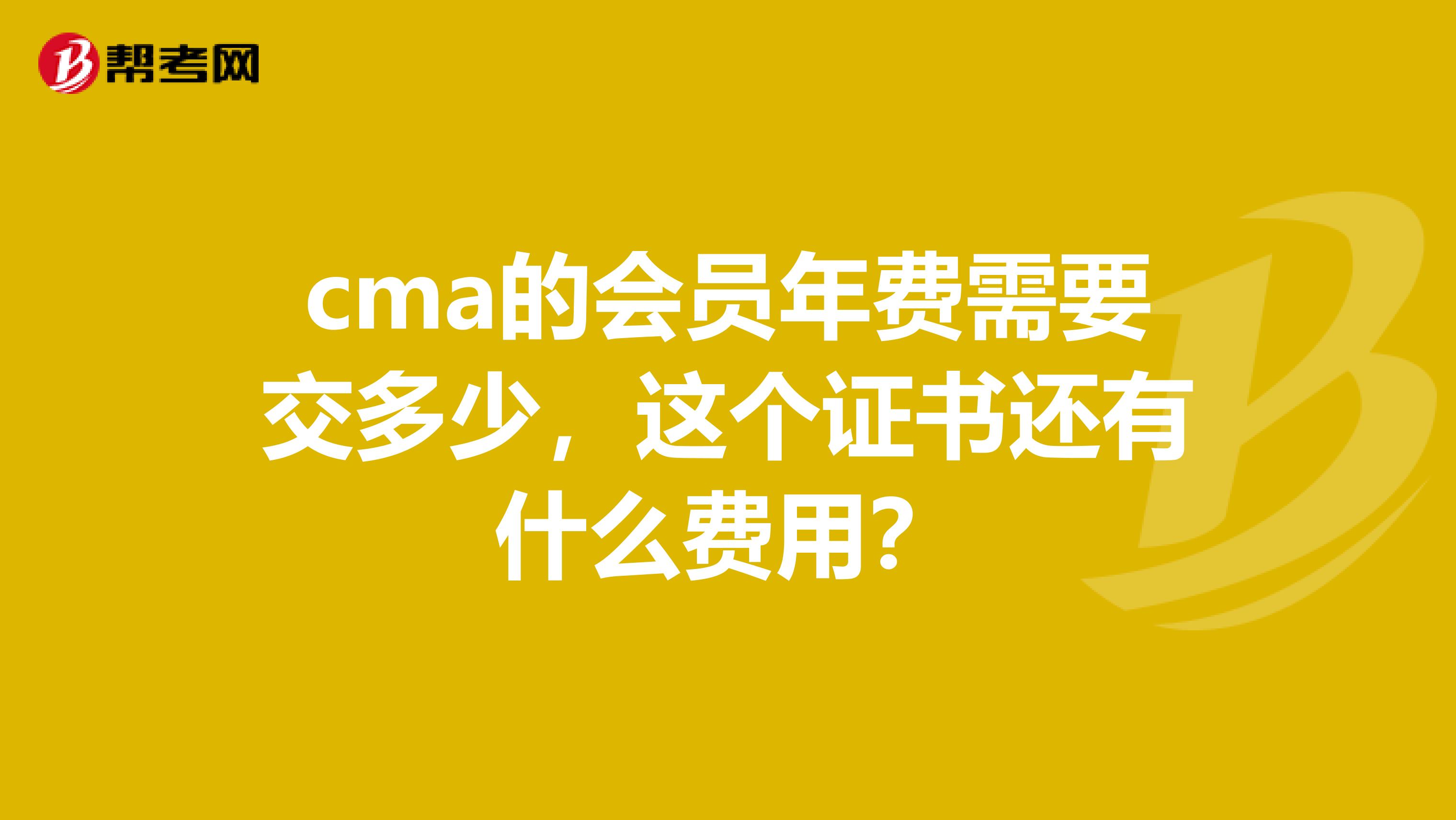 cma的會員年費(fèi)需要交多少，這個證書還有什么費(fèi)用？
