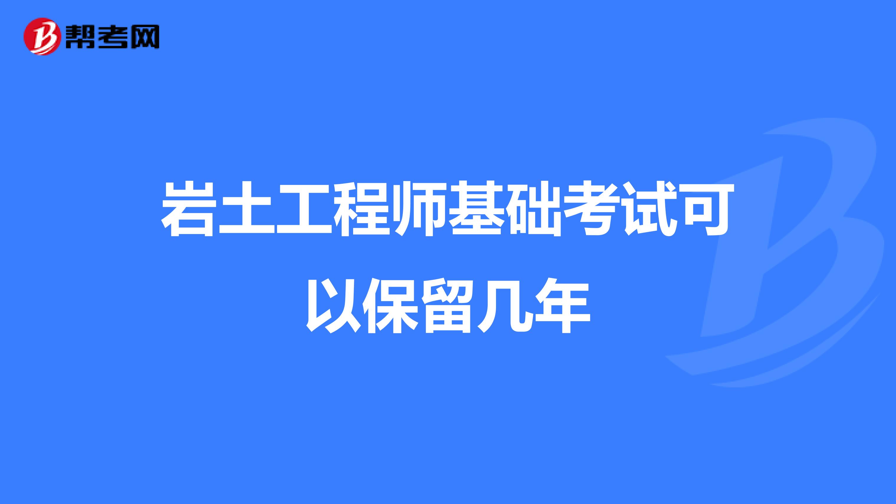 岩土工程师基础考试可以保留几年