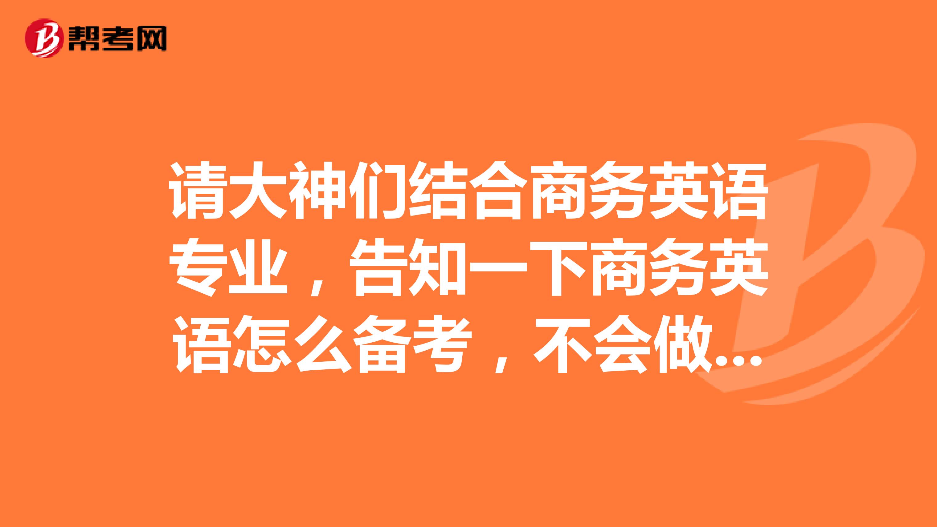 请大神们结合商务英语专业，告知一下商务英语怎么备考，不会做计划，万分感谢