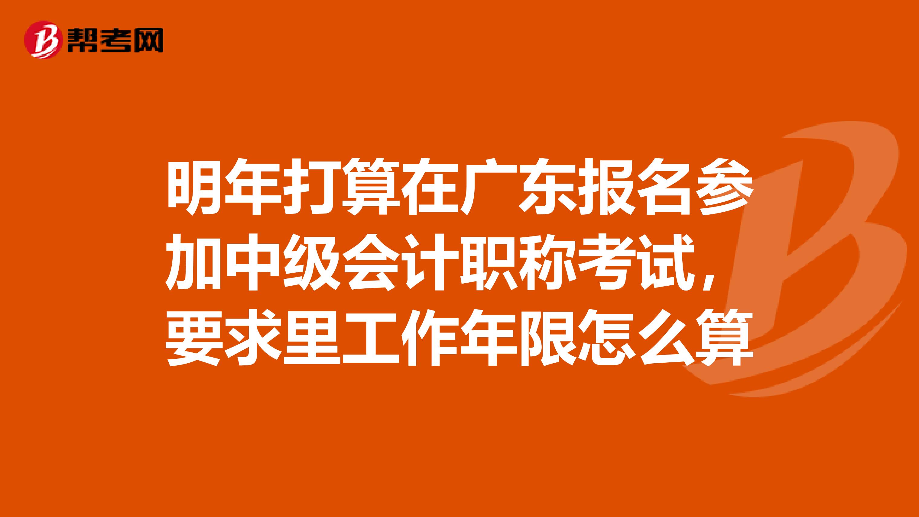 明年打算在广东报名参加中级会计职称考试，要求里工作年限怎么算