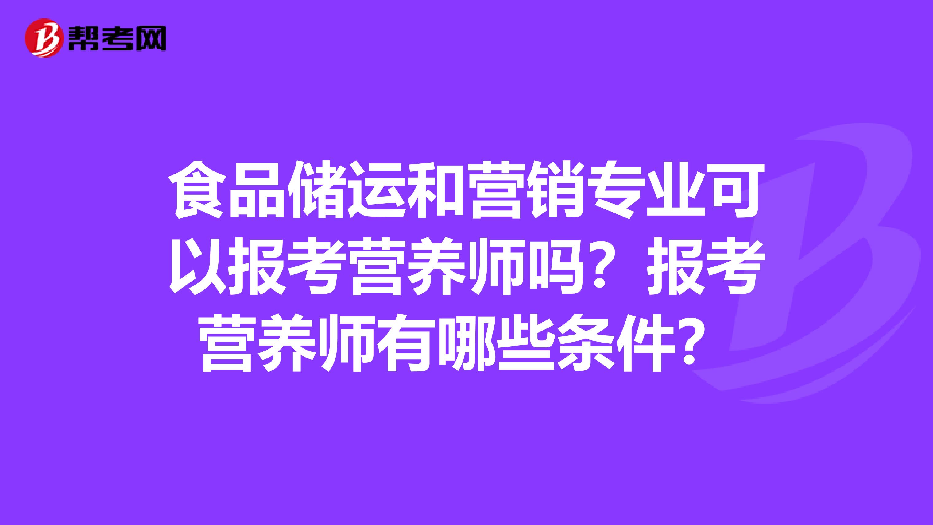 食品储运和营销专业可以报考营养师吗?报考营养师有哪些条件?