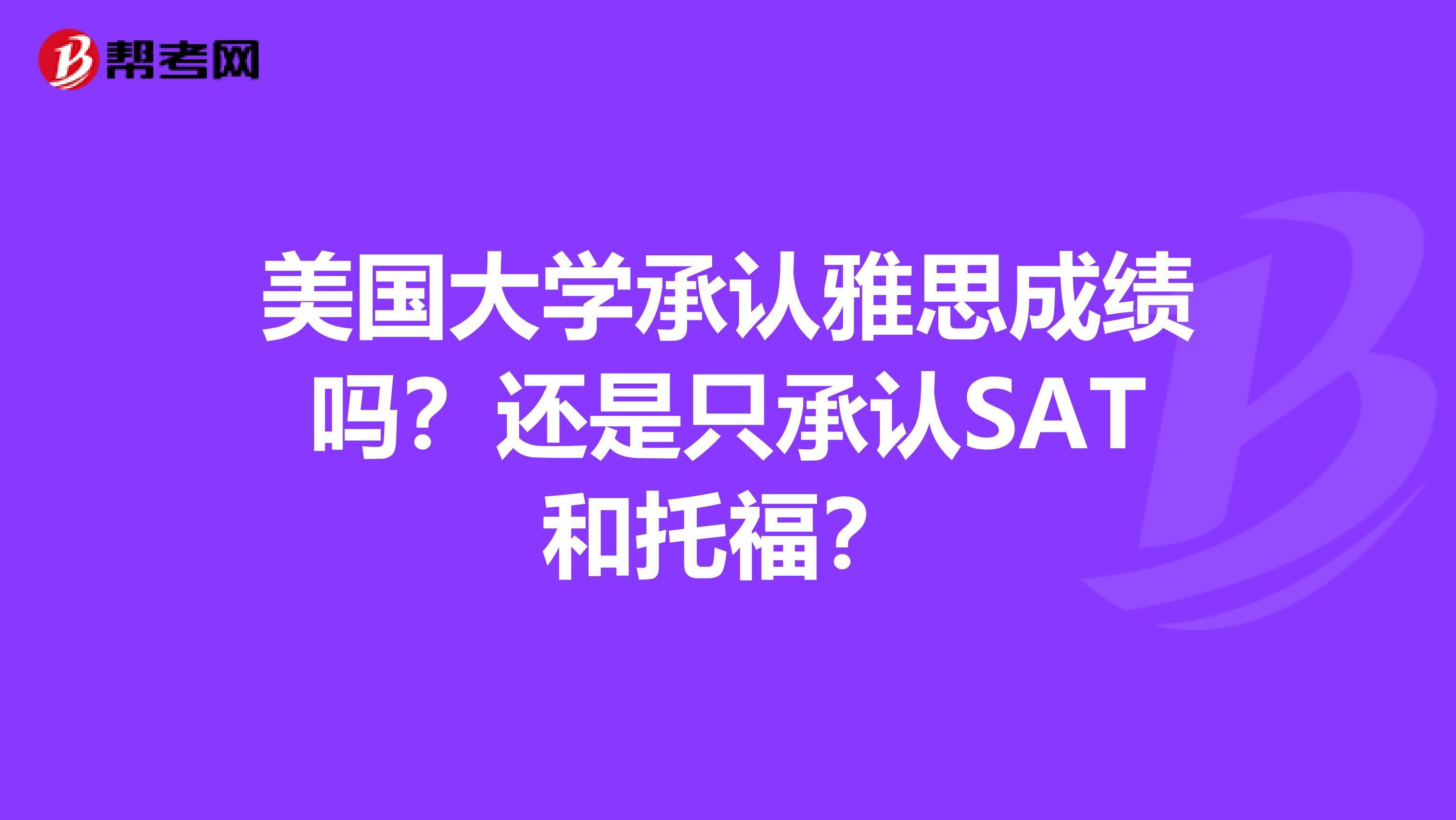美国大学承认雅思成绩吗？还是只承认SAT和托福？