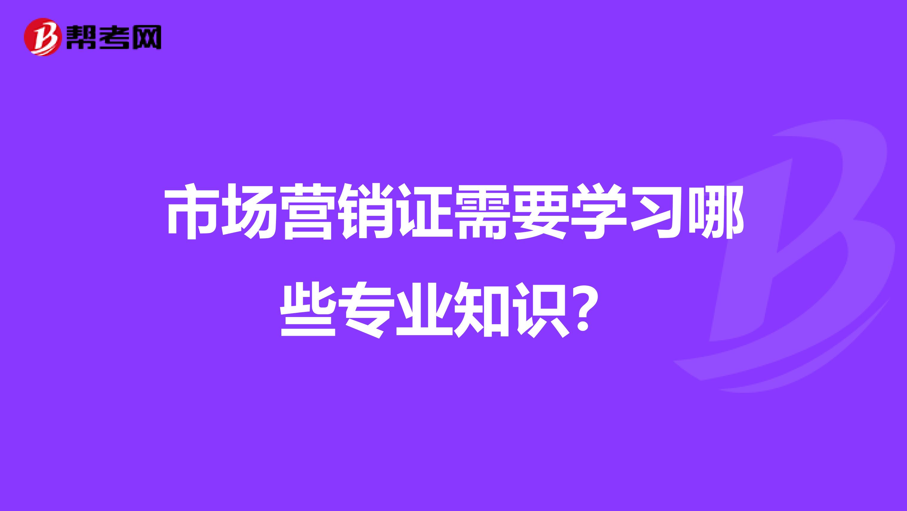 市场营销证需要学习哪些专业知识？